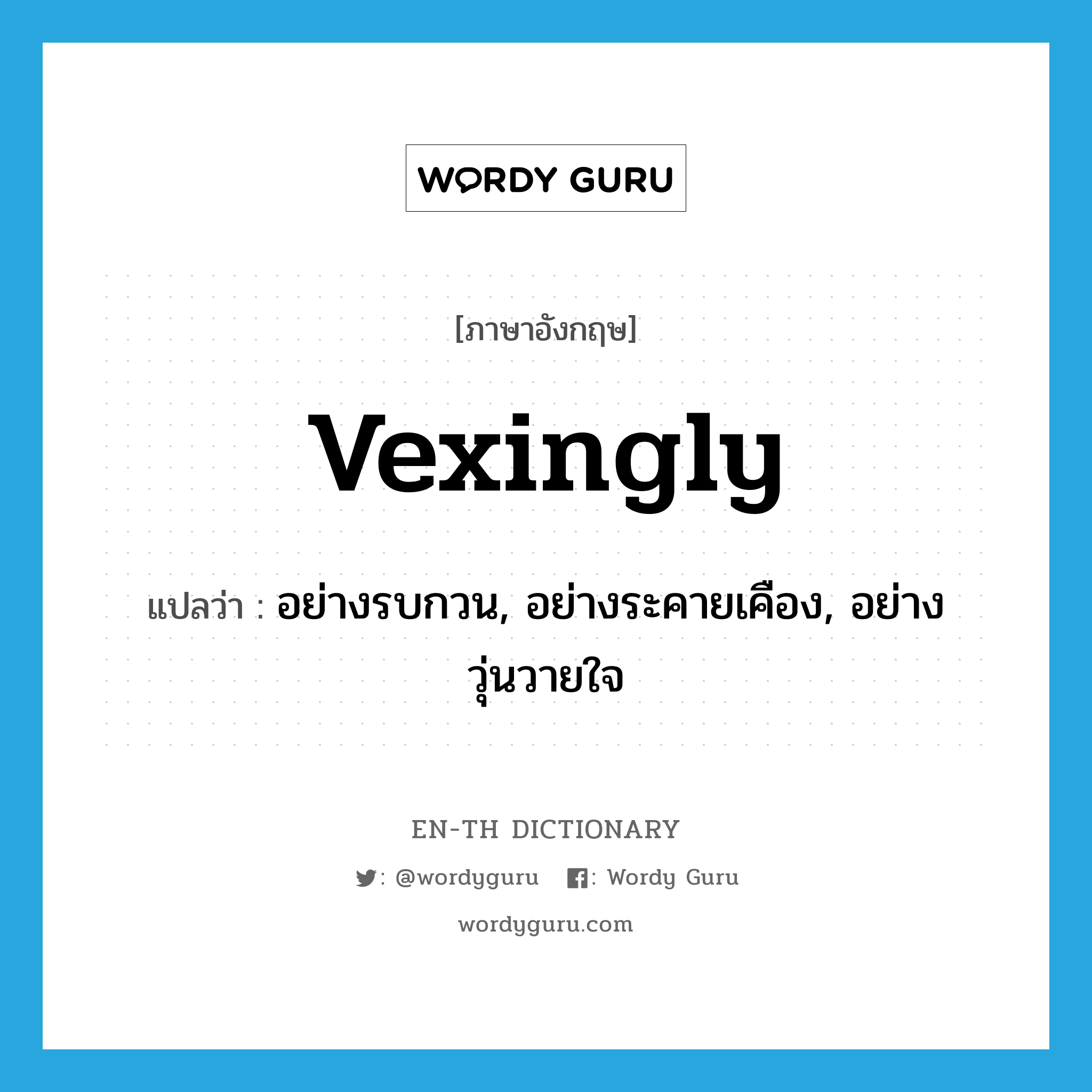 vexingly แปลว่า?, คำศัพท์ภาษาอังกฤษ vexingly แปลว่า อย่างรบกวน, อย่างระคายเคือง, อย่างวุ่นวายใจ ประเภท ADV หมวด ADV