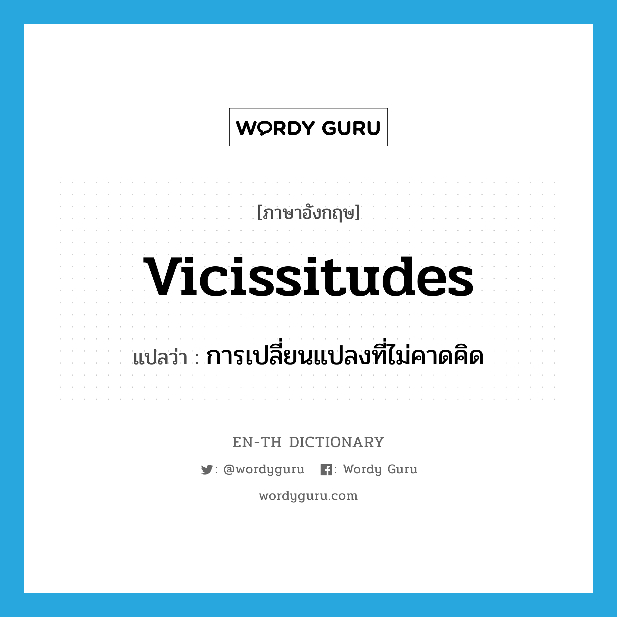 vicissitudes แปลว่า?, คำศัพท์ภาษาอังกฤษ vicissitudes แปลว่า การเปลี่ยนแปลงที่ไม่คาดคิด ประเภท N หมวด N