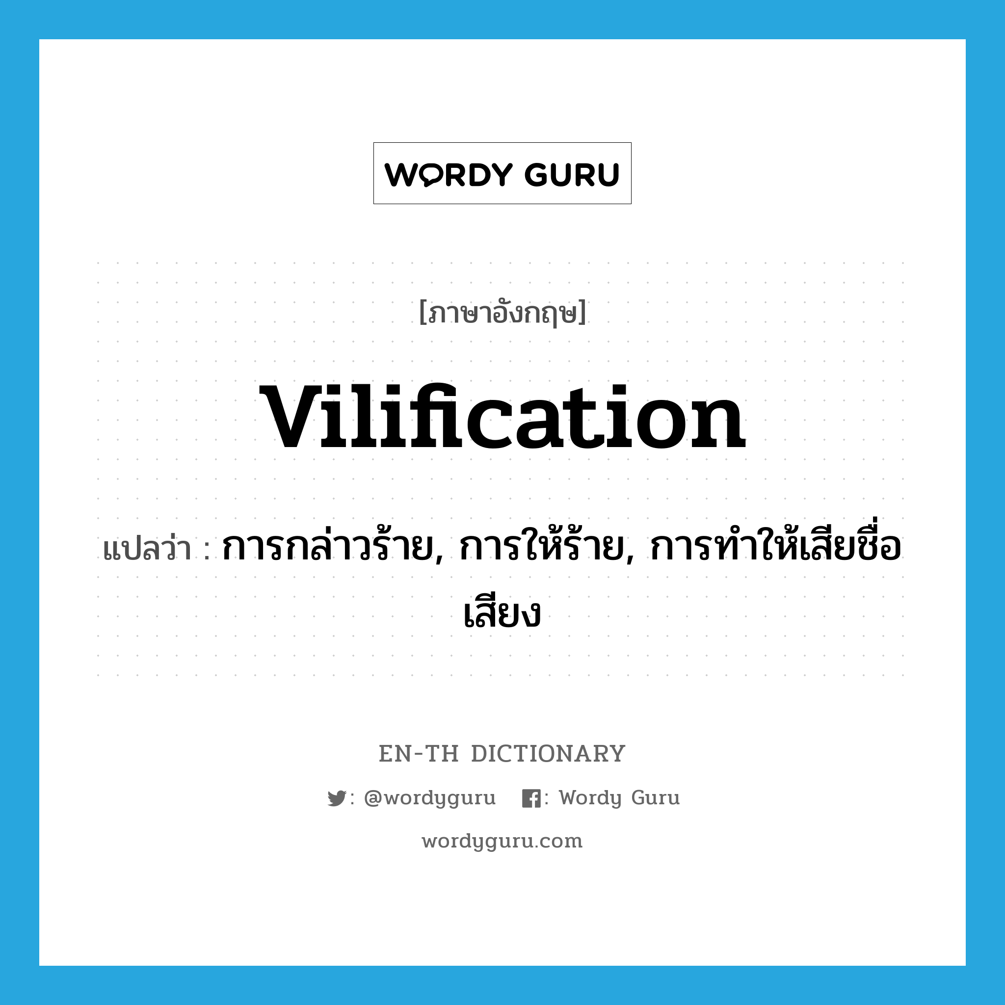 vilification แปลว่า?, คำศัพท์ภาษาอังกฤษ vilification แปลว่า การกล่าวร้าย, การให้ร้าย, การทำให้เสียชื่อเสียง ประเภท N หมวด N