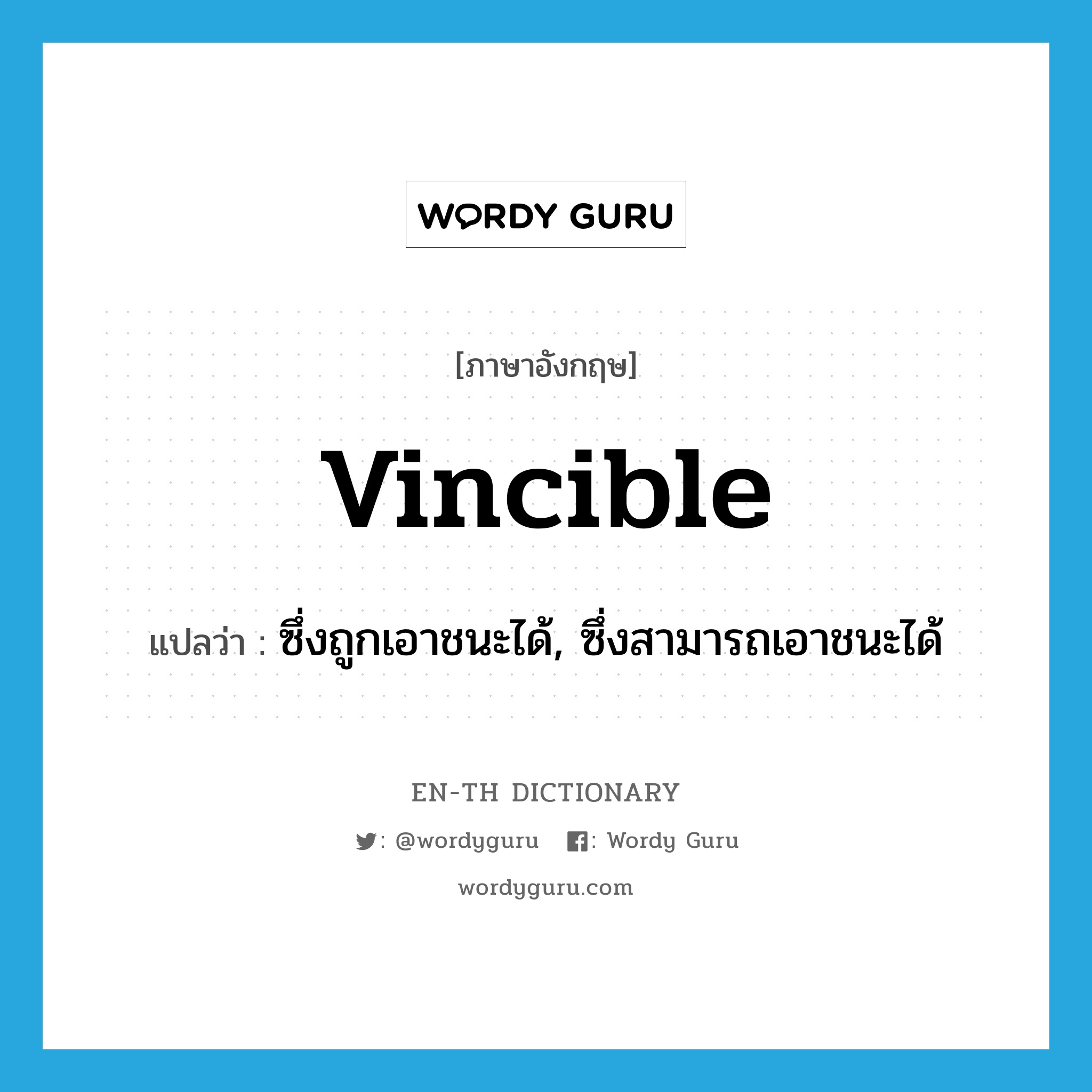 vincible แปลว่า?, คำศัพท์ภาษาอังกฤษ vincible แปลว่า ซึ่งถูกเอาชนะได้, ซึ่งสามารถเอาชนะได้ ประเภท ADJ หมวด ADJ