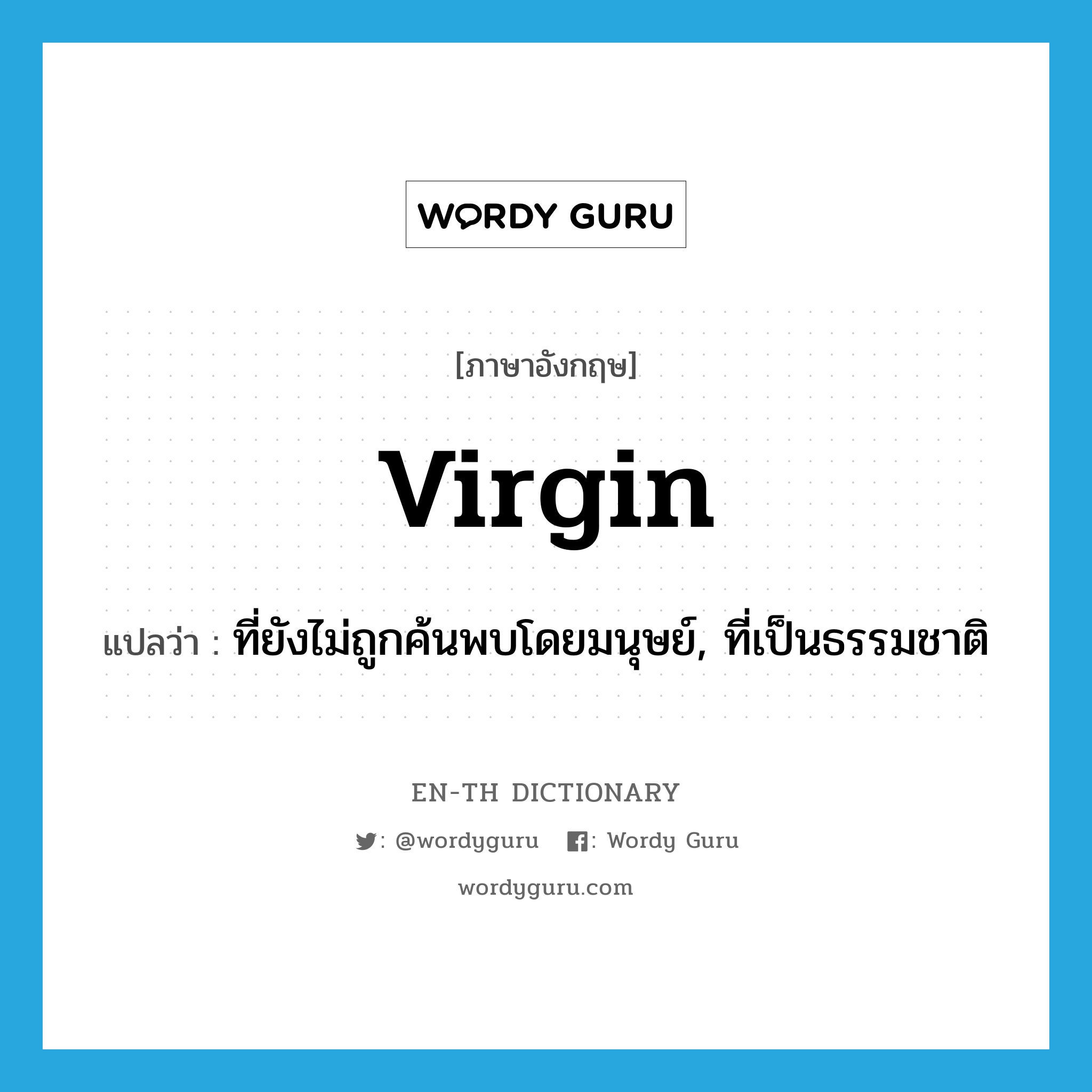 virgin แปลว่า?, คำศัพท์ภาษาอังกฤษ virgin แปลว่า ที่ยังไม่ถูกค้นพบโดยมนุษย์, ที่เป็นธรรมชาติ ประเภท ADJ หมวด ADJ