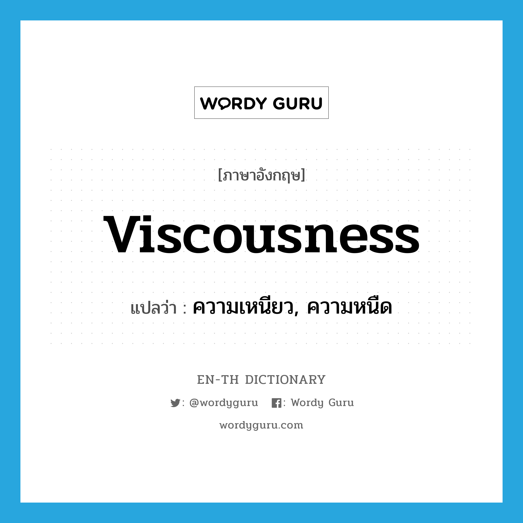 viscousness แปลว่า?, คำศัพท์ภาษาอังกฤษ viscousness แปลว่า ความเหนียว, ความหนืด ประเภท N หมวด N