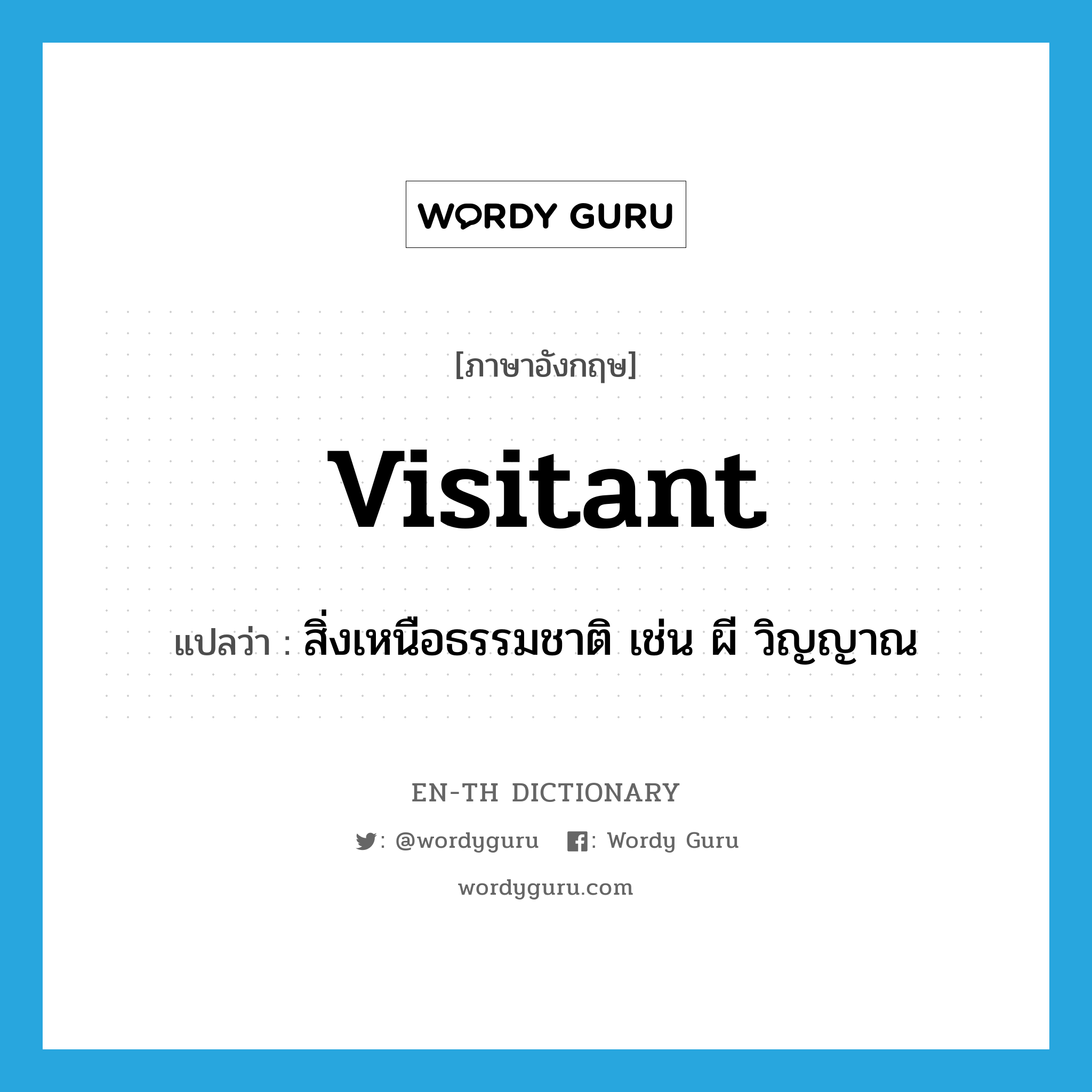 visitant แปลว่า?, คำศัพท์ภาษาอังกฤษ visitant แปลว่า สิ่งเหนือธรรมชาติ เช่น ผี วิญญาณ ประเภท N หมวด N