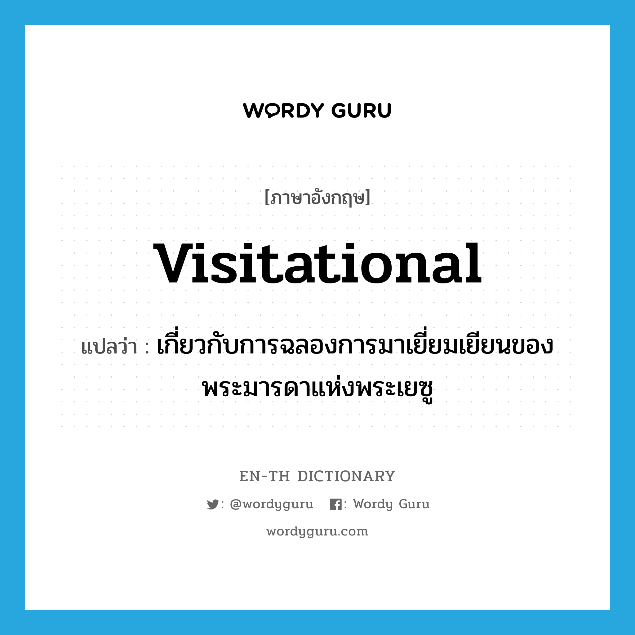 visitational แปลว่า?, คำศัพท์ภาษาอังกฤษ visitational แปลว่า เกี่ยวกับการฉลองการมาเยี่ยมเยียนของพระมารดาแห่งพระเยซู ประเภท ADJ หมวด ADJ