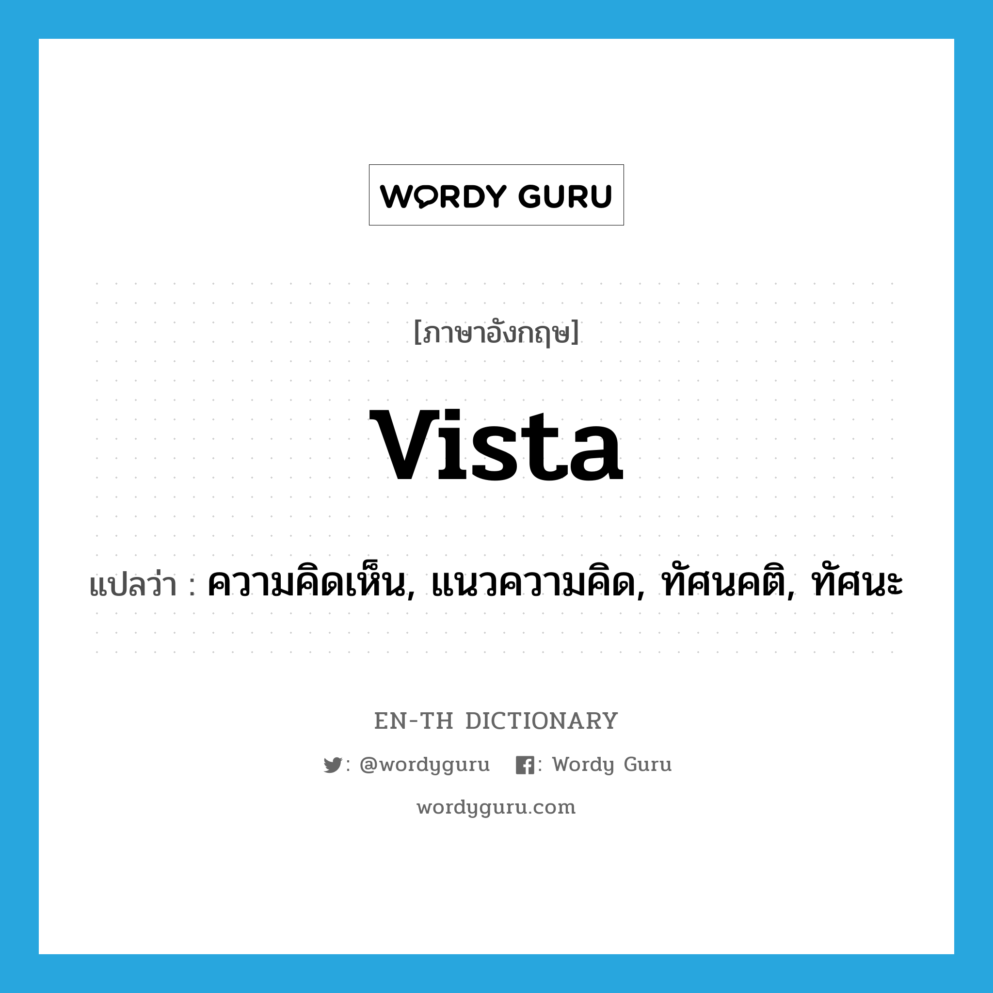 vista แปลว่า?, คำศัพท์ภาษาอังกฤษ vista แปลว่า ความคิดเห็น, แนวความคิด, ทัศนคติ, ทัศนะ ประเภท N หมวด N