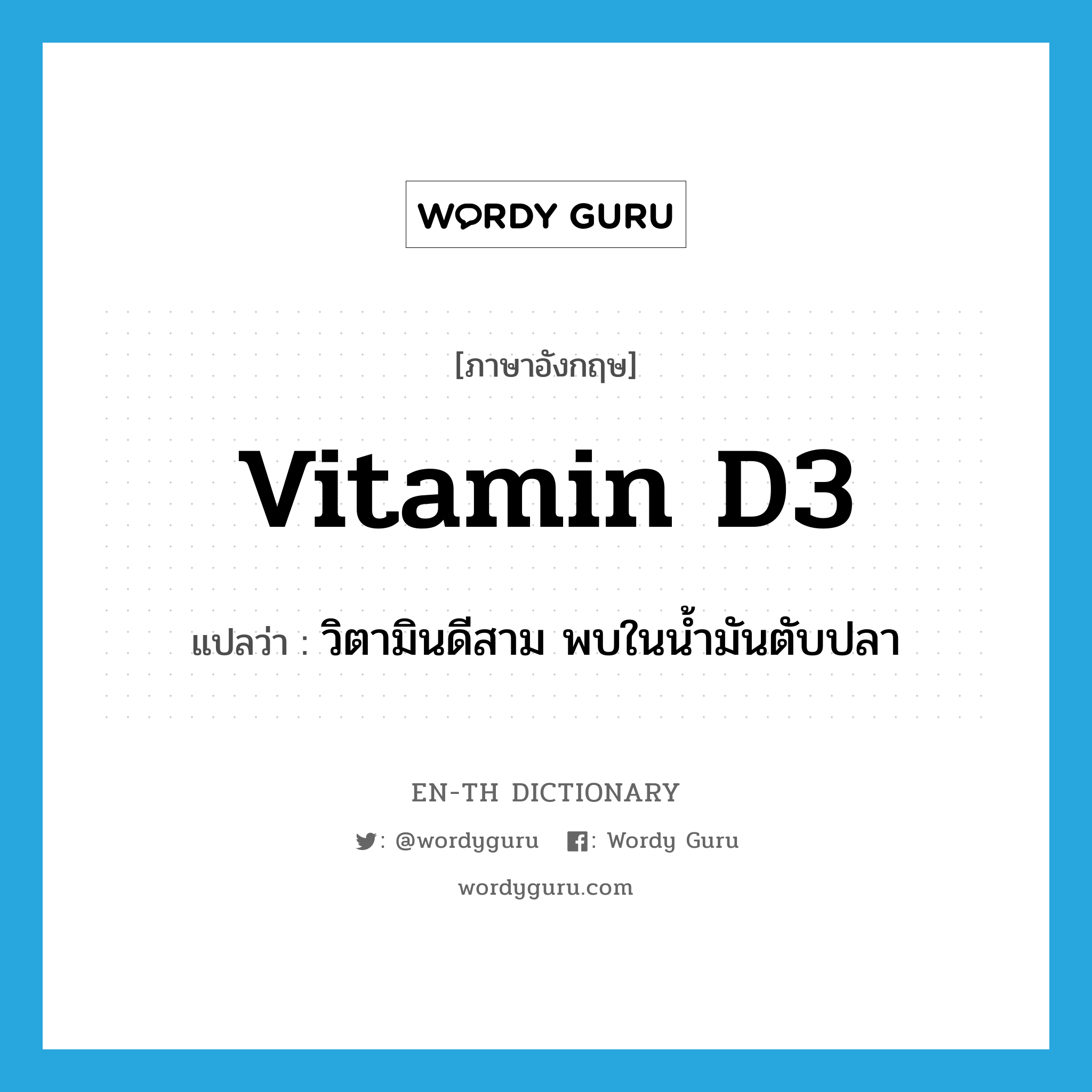 vitamin D3 แปลว่า?, คำศัพท์ภาษาอังกฤษ vitamin D3 แปลว่า วิตามินดีสาม พบในน้ำมันตับปลา ประเภท N หมวด N