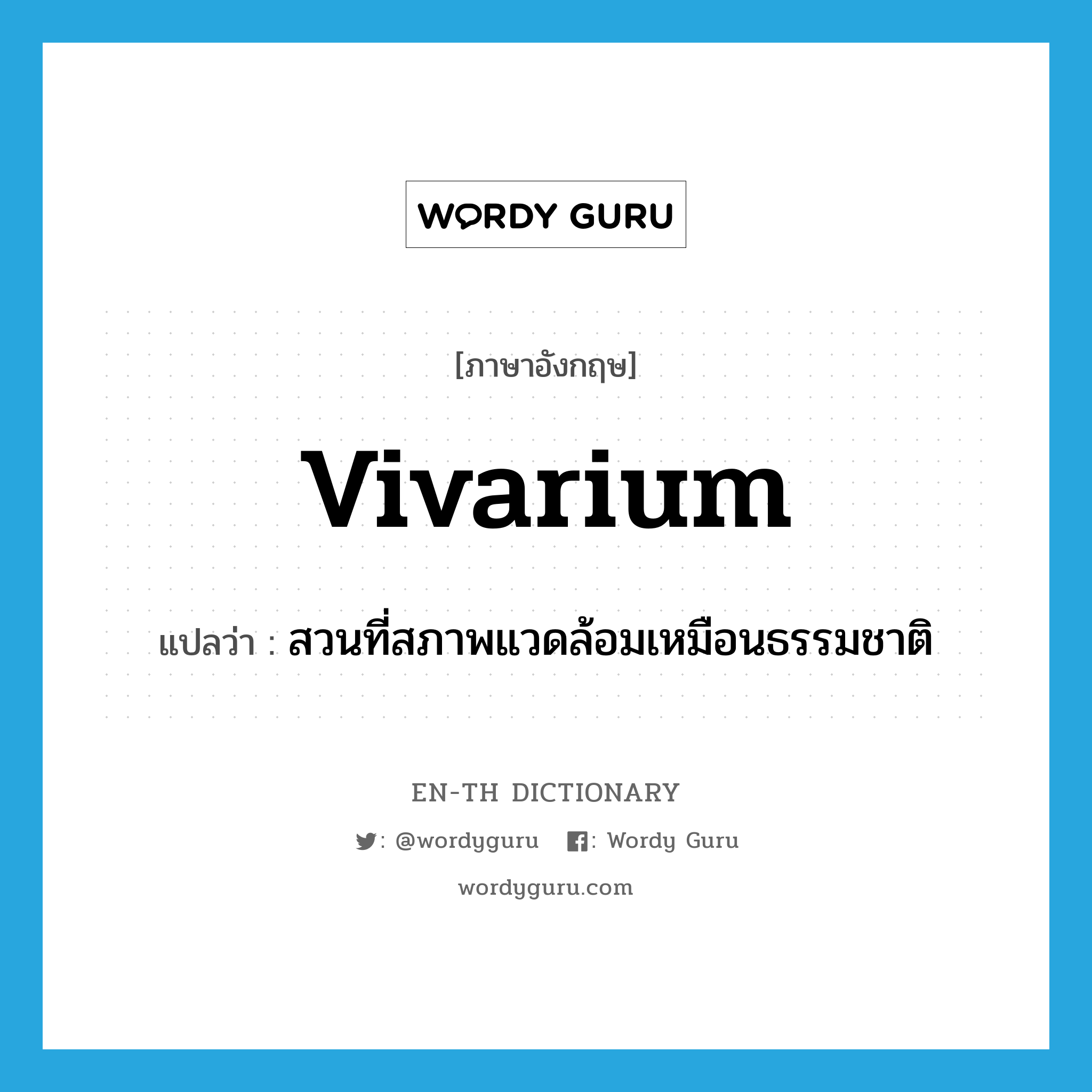 vivarium แปลว่า?, คำศัพท์ภาษาอังกฤษ vivarium แปลว่า สวนที่สภาพแวดล้อมเหมือนธรรมชาติ ประเภท N หมวด N