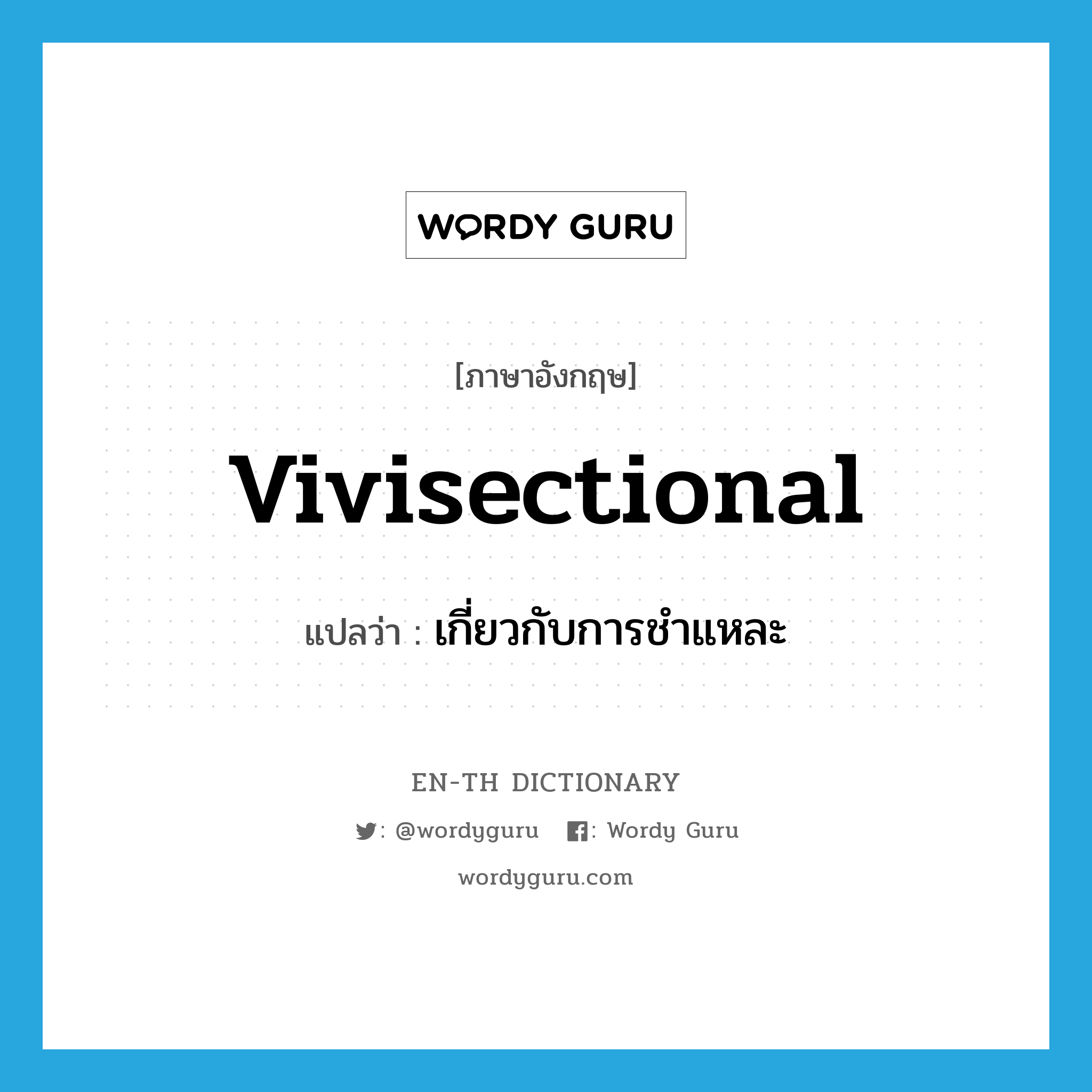 vivisectional แปลว่า?, คำศัพท์ภาษาอังกฤษ vivisectional แปลว่า เกี่ยวกับการชำแหละ ประเภท ADJ หมวด ADJ