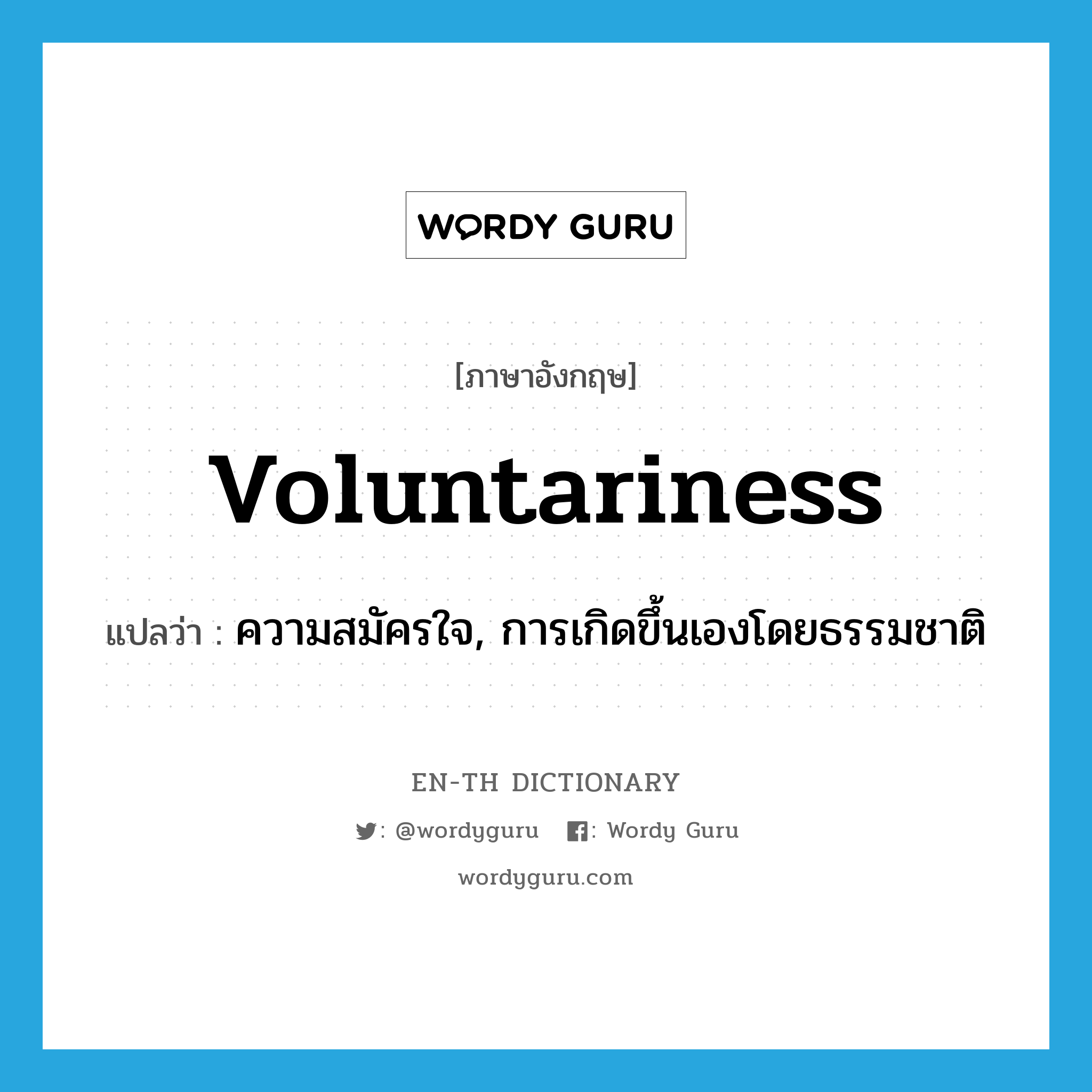 voluntariness แปลว่า?, คำศัพท์ภาษาอังกฤษ voluntariness แปลว่า ความสมัครใจ, การเกิดขึ้นเองโดยธรรมชาติ ประเภท N หมวด N