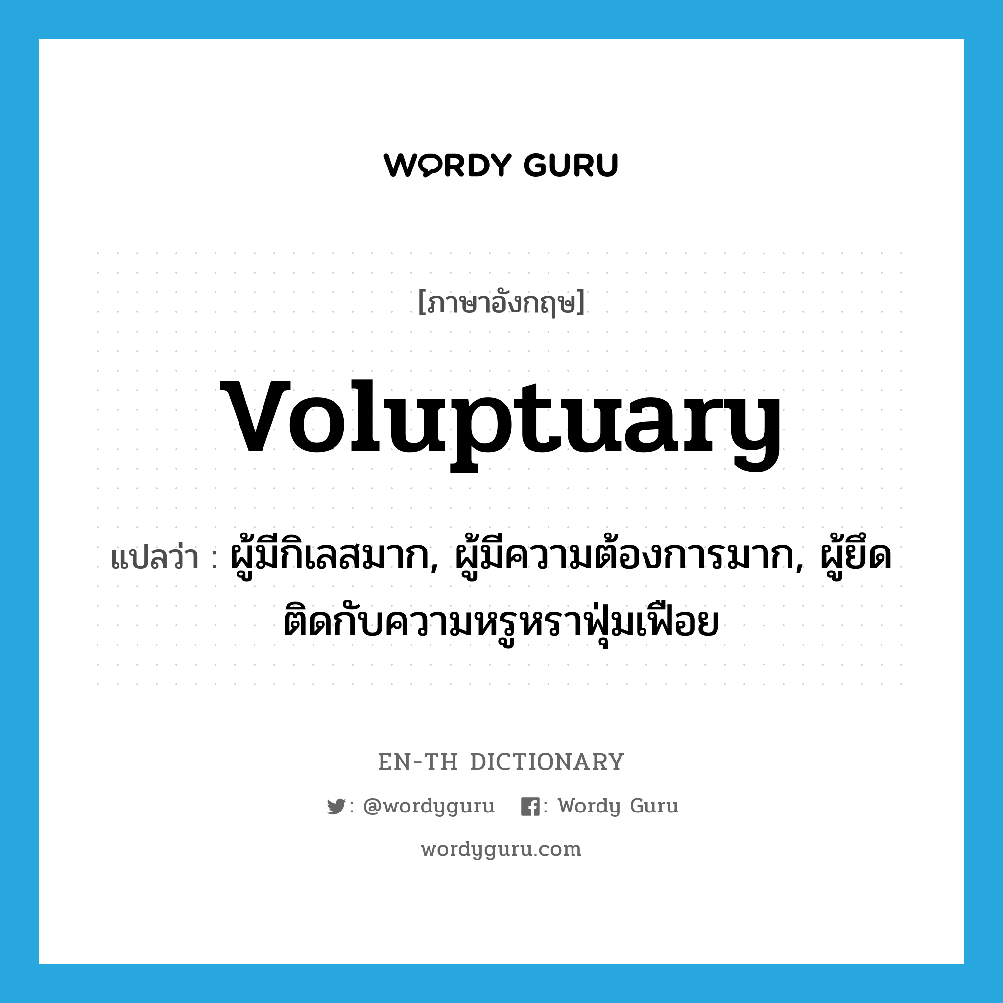 voluptuary แปลว่า?, คำศัพท์ภาษาอังกฤษ voluptuary แปลว่า ผู้มีกิเลสมาก, ผู้มีความต้องการมาก, ผู้ยึดติดกับความหรูหราฟุ่มเฟือย ประเภท N หมวด N