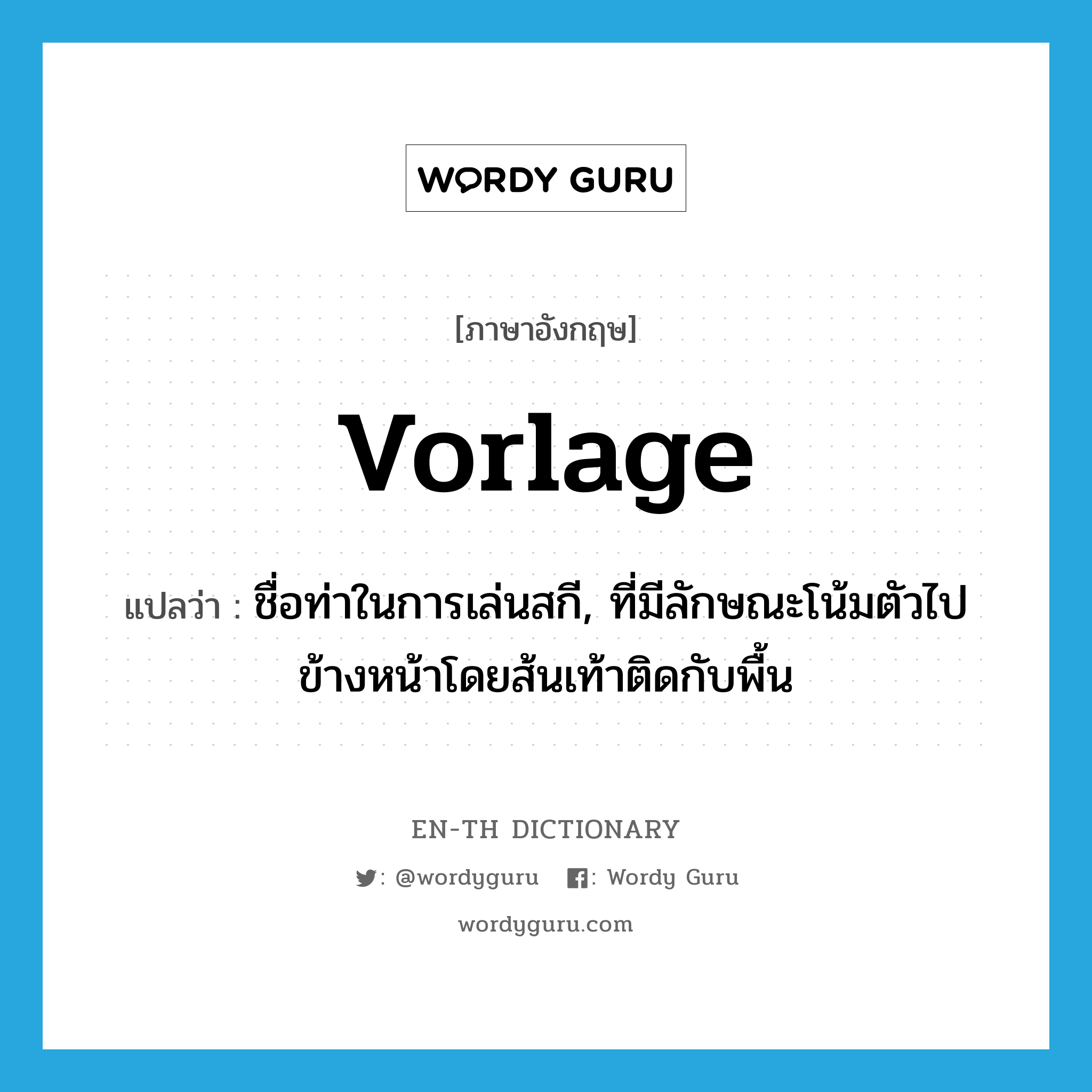 vorlage แปลว่า?, คำศัพท์ภาษาอังกฤษ vorlage แปลว่า ชื่อท่าในการเล่นสกี, ที่มีลักษณะโน้มตัวไปข้างหน้าโดยส้นเท้าติดกับพื้น ประเภท N หมวด N