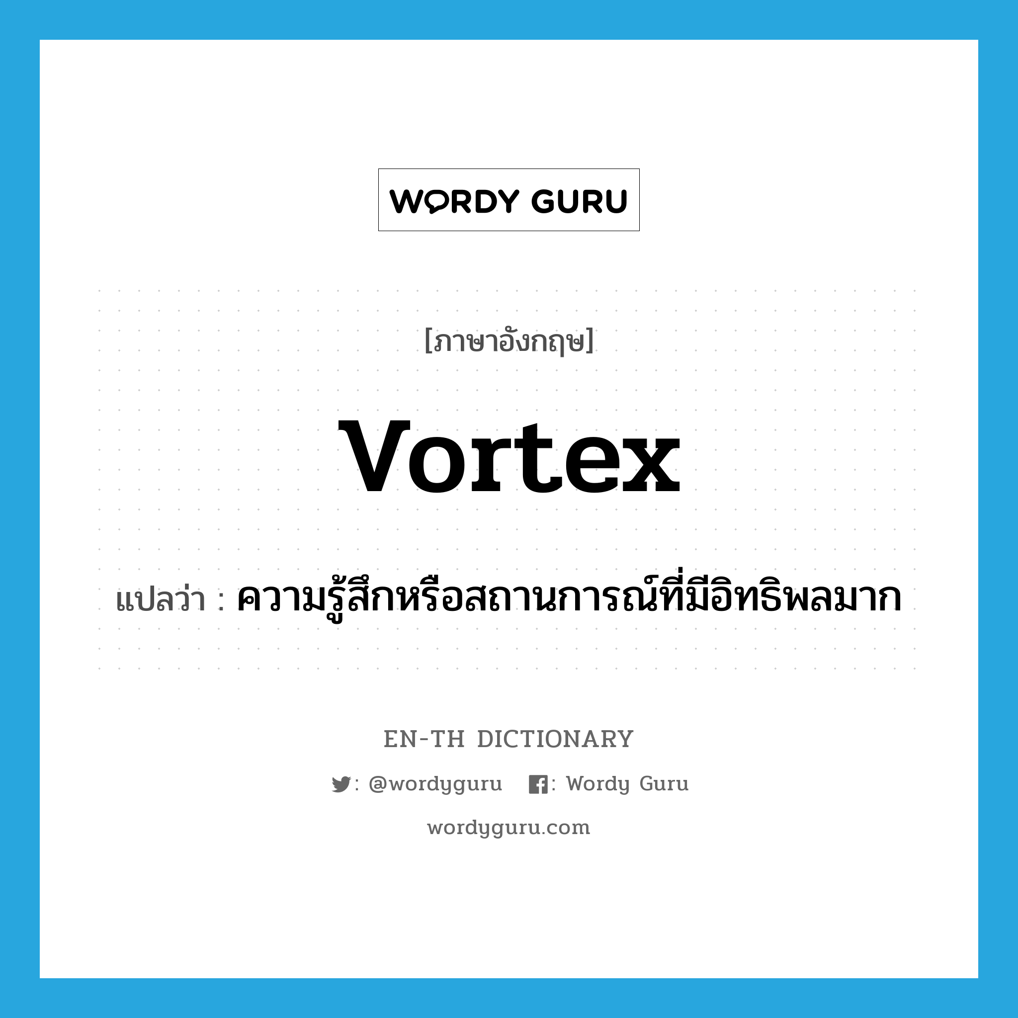 vortex แปลว่า?, คำศัพท์ภาษาอังกฤษ vortex แปลว่า ความรู้สึกหรือสถานการณ์ที่มีอิทธิพลมาก ประเภท N หมวด N