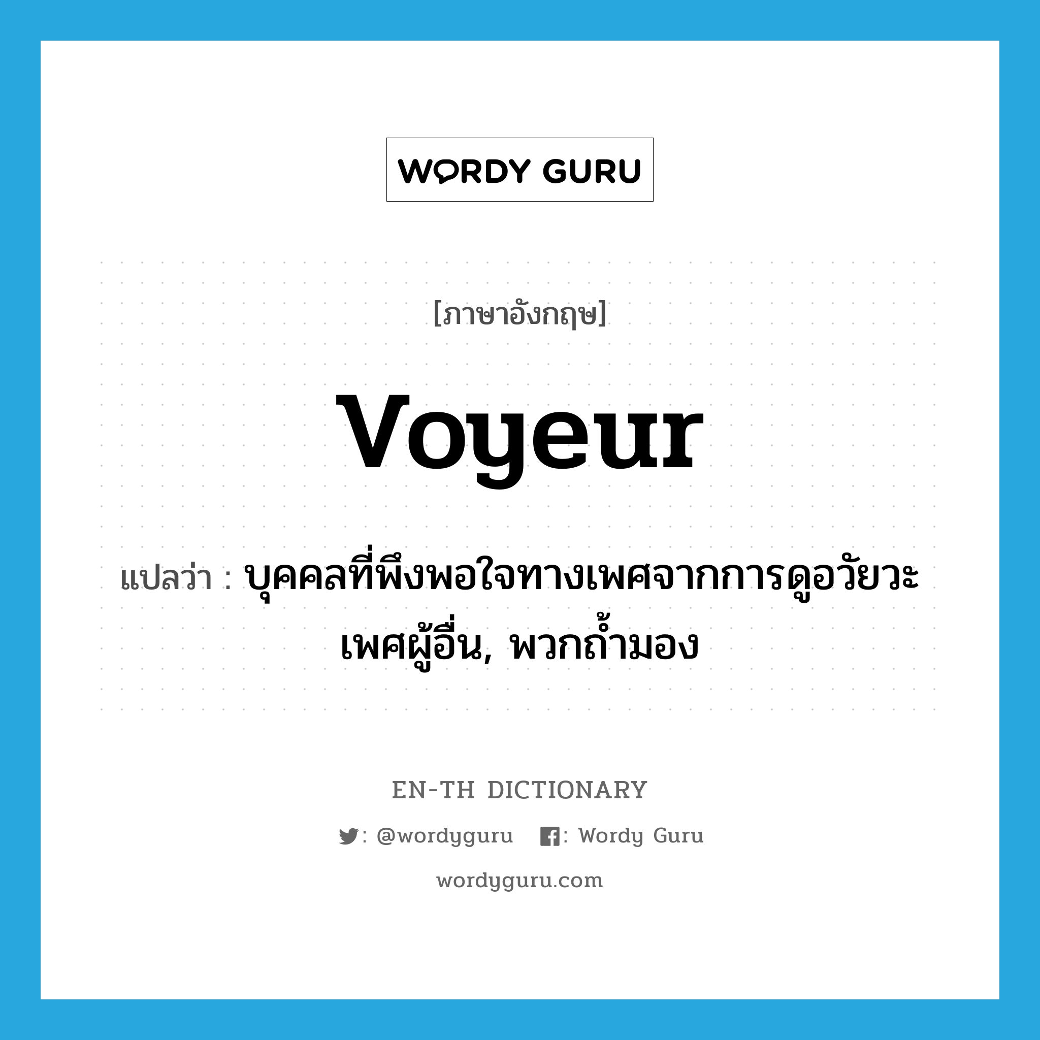 voyeur แปลว่า?, คำศัพท์ภาษาอังกฤษ voyeur แปลว่า บุคคลที่พึงพอใจทางเพศจากการดูอวัยวะเพศผู้อื่น, พวกถ้ำมอง ประเภท N หมวด N