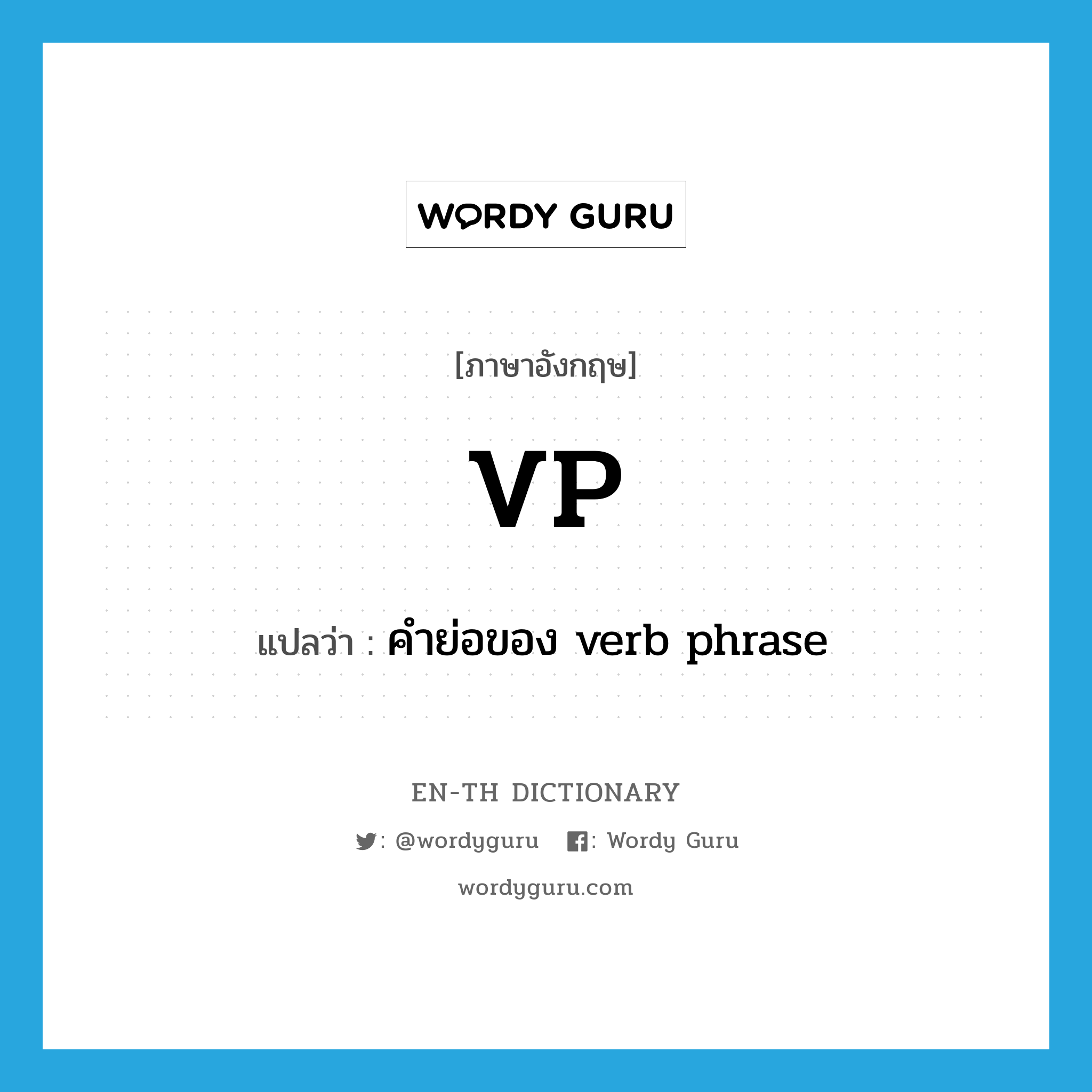 VP แปลว่า?, คำศัพท์ภาษาอังกฤษ VP แปลว่า คำย่อของ verb phrase ประเภท ABBR หมวด ABBR