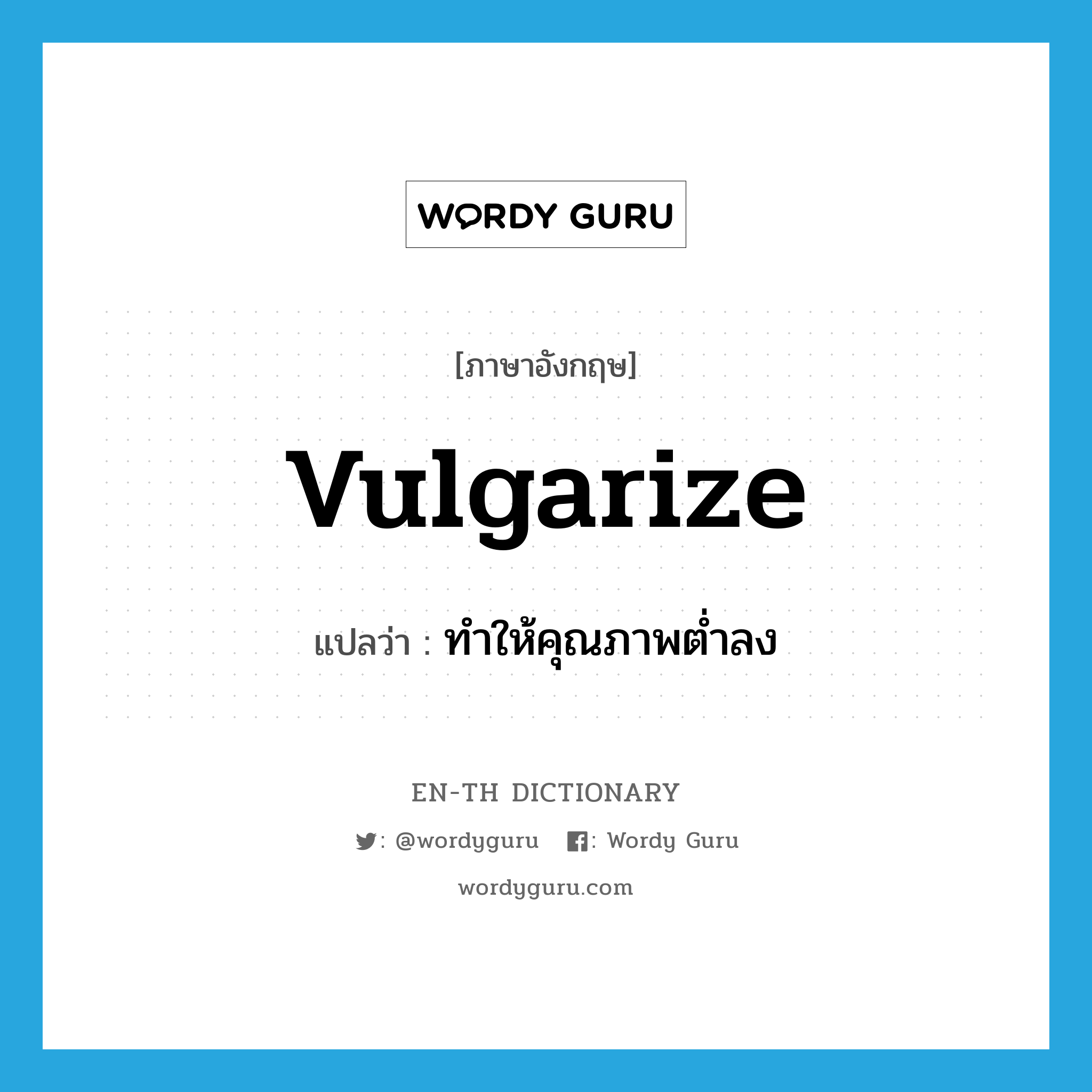 vulgarize แปลว่า?, คำศัพท์ภาษาอังกฤษ vulgarize แปลว่า ทำให้คุณภาพต่ำลง ประเภท VT หมวด VT