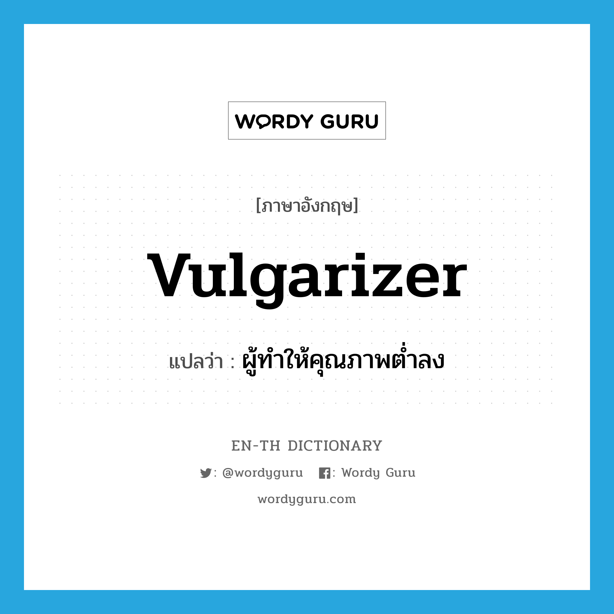 vulgarizer แปลว่า?, คำศัพท์ภาษาอังกฤษ vulgarizer แปลว่า ผู้ทำให้คุณภาพต่ำลง ประเภท N หมวด N