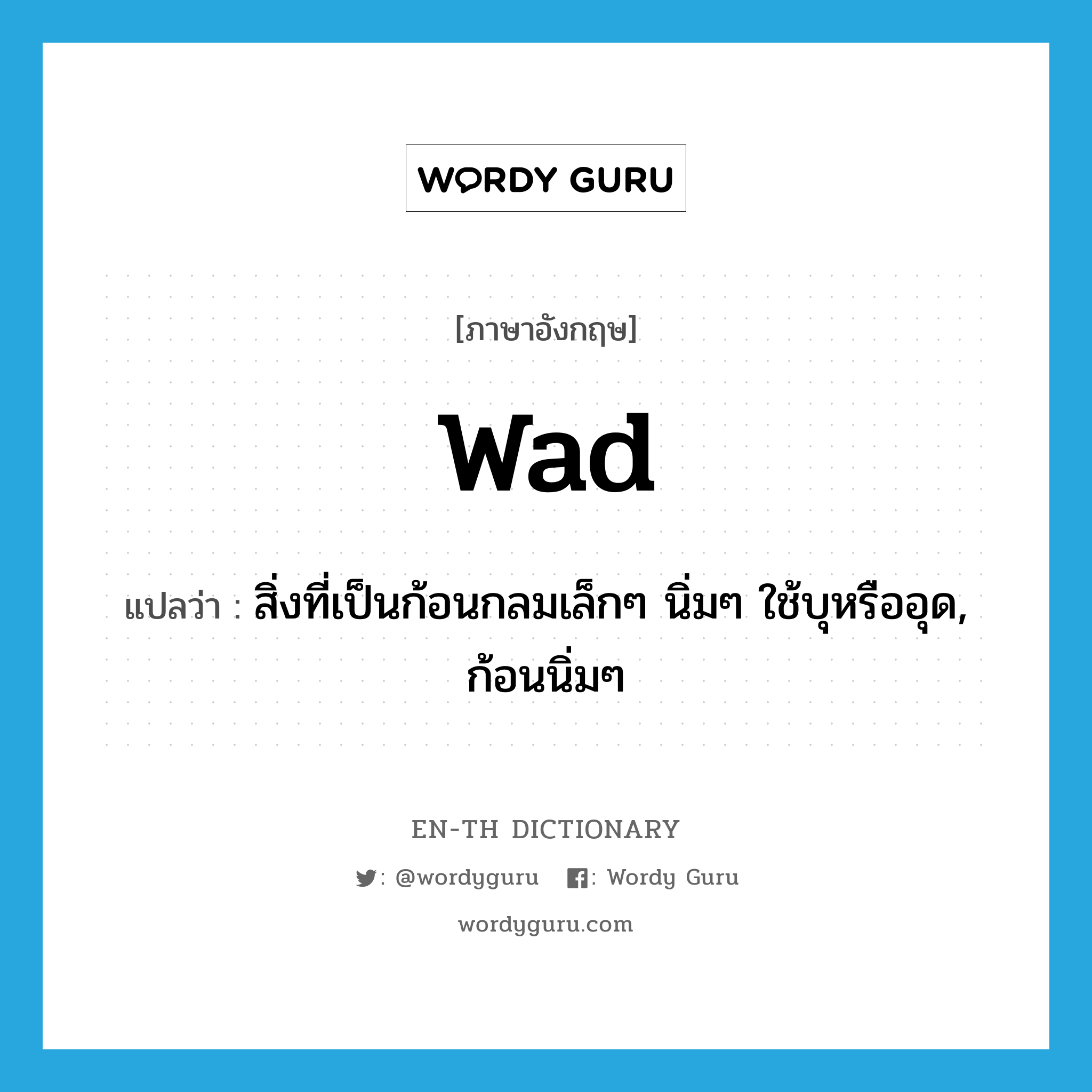 wad แปลว่า?, คำศัพท์ภาษาอังกฤษ wad แปลว่า สิ่งที่เป็นก้อนกลมเล็กๆ นิ่มๆ ใช้บุหรืออุด, ก้อนนิ่มๆ ประเภท N หมวด N