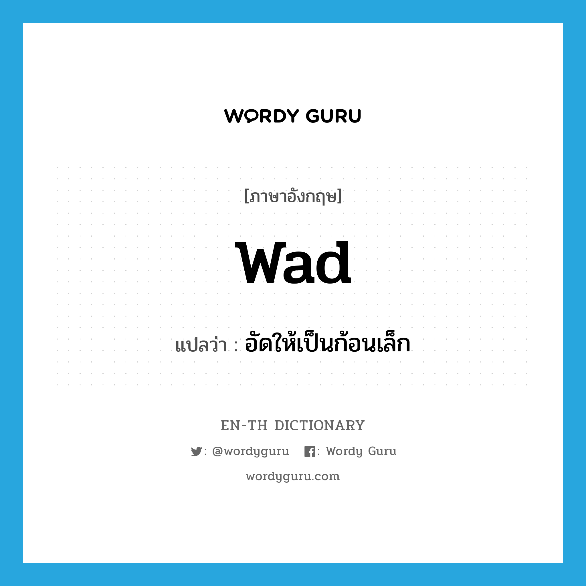 wad แปลว่า?, คำศัพท์ภาษาอังกฤษ wad แปลว่า อัดให้เป็นก้อนเล็ก ประเภท VI หมวด VI