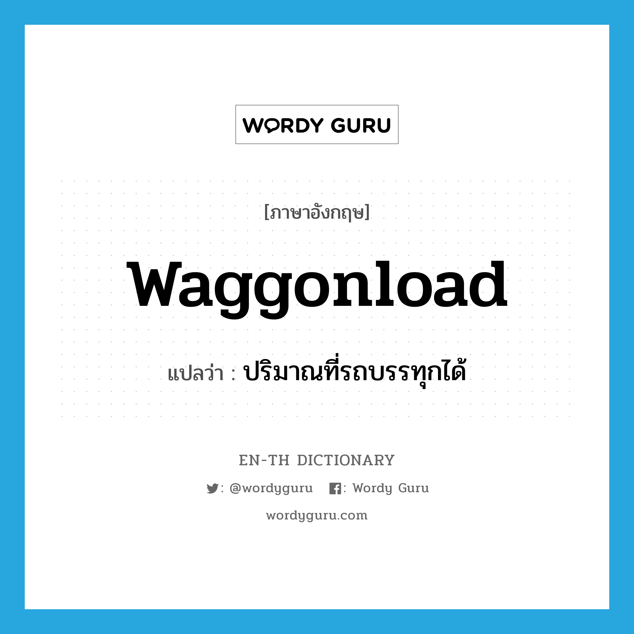 waggonload แปลว่า?, คำศัพท์ภาษาอังกฤษ waggonload แปลว่า ปริมาณที่รถบรรทุกได้ ประเภท N หมวด N