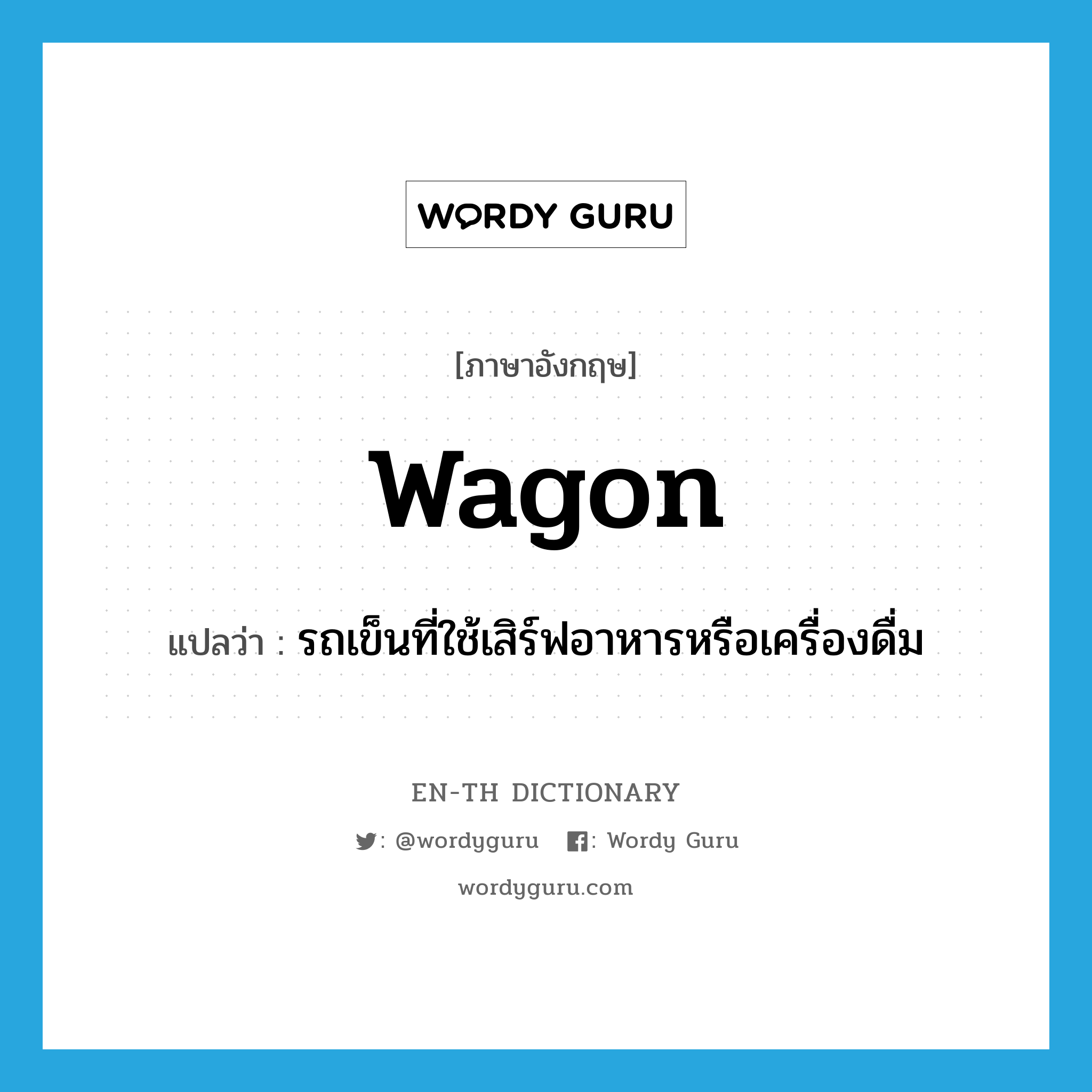 wagon แปลว่า?, คำศัพท์ภาษาอังกฤษ wagon แปลว่า รถเข็นที่ใช้เสิร์ฟอาหารหรือเครื่องดื่ม ประเภท N หมวด N