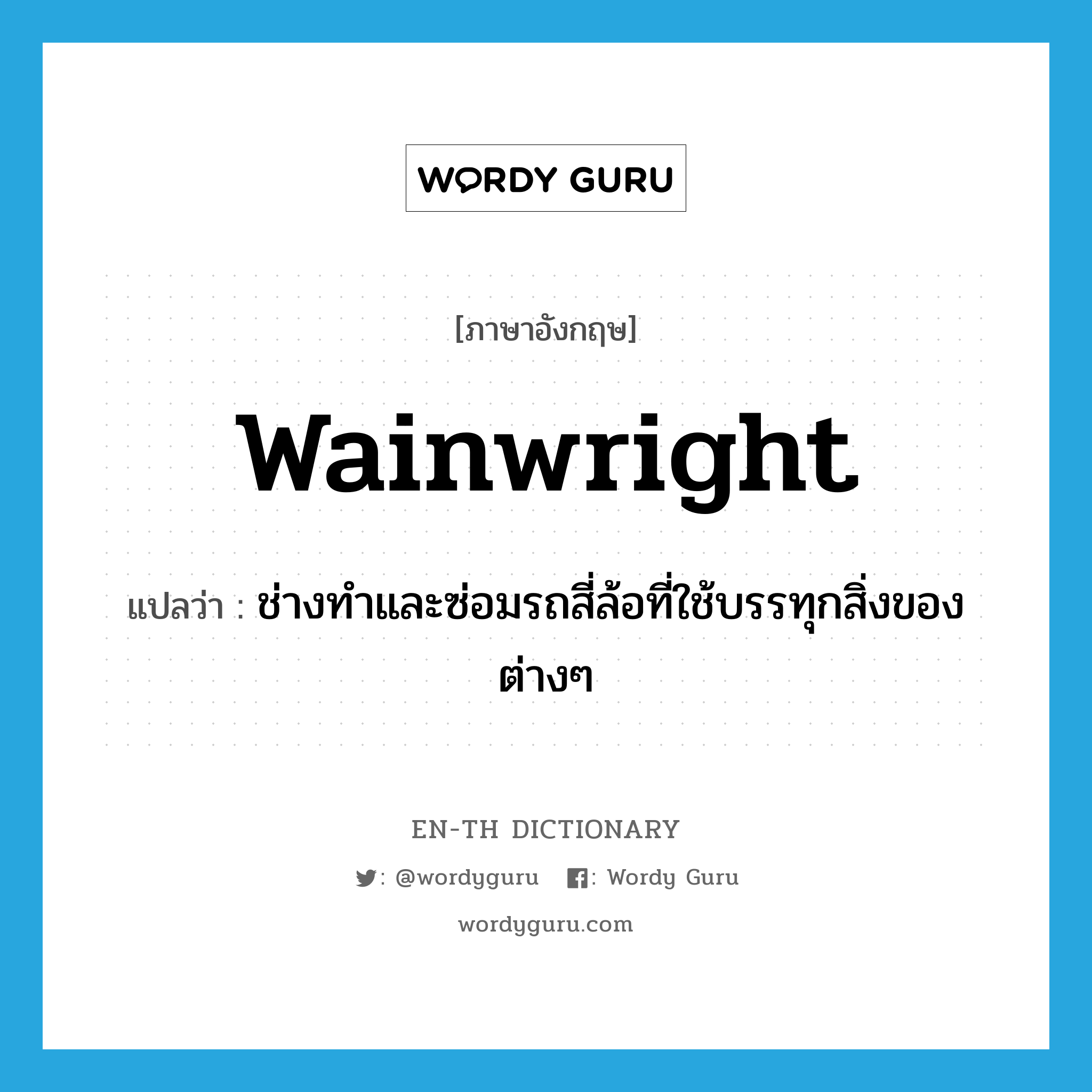 wainwright แปลว่า?, คำศัพท์ภาษาอังกฤษ wainwright แปลว่า ช่างทำและซ่อมรถสี่ล้อที่ใช้บรรทุกสิ่งของต่างๆ ประเภท N หมวด N