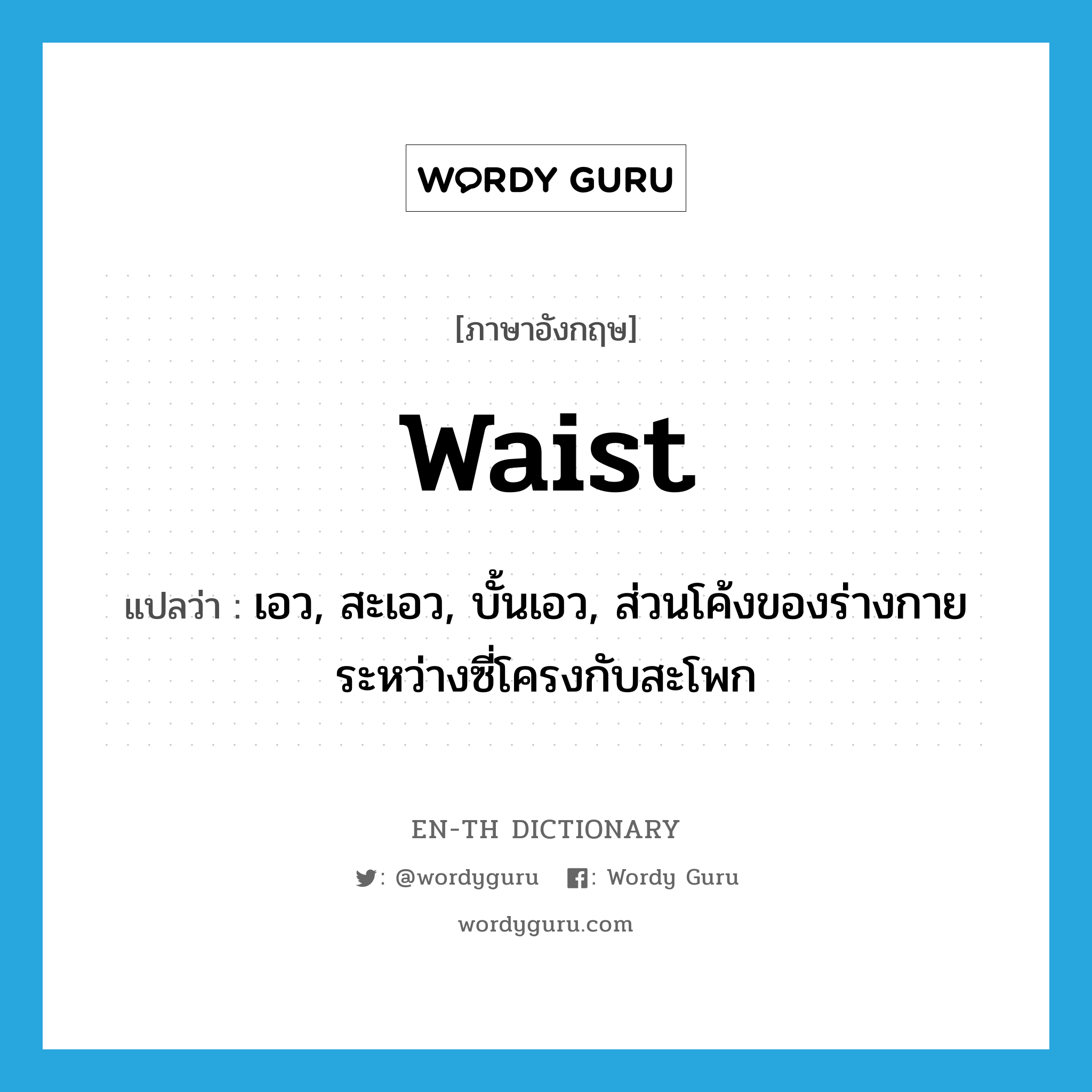 waist แปลว่า?, คำศัพท์ภาษาอังกฤษ waist แปลว่า เอว, สะเอว, บั้นเอว, ส่วนโค้งของร่างกายระหว่างซี่โครงกับสะโพก ประเภท N หมวด N