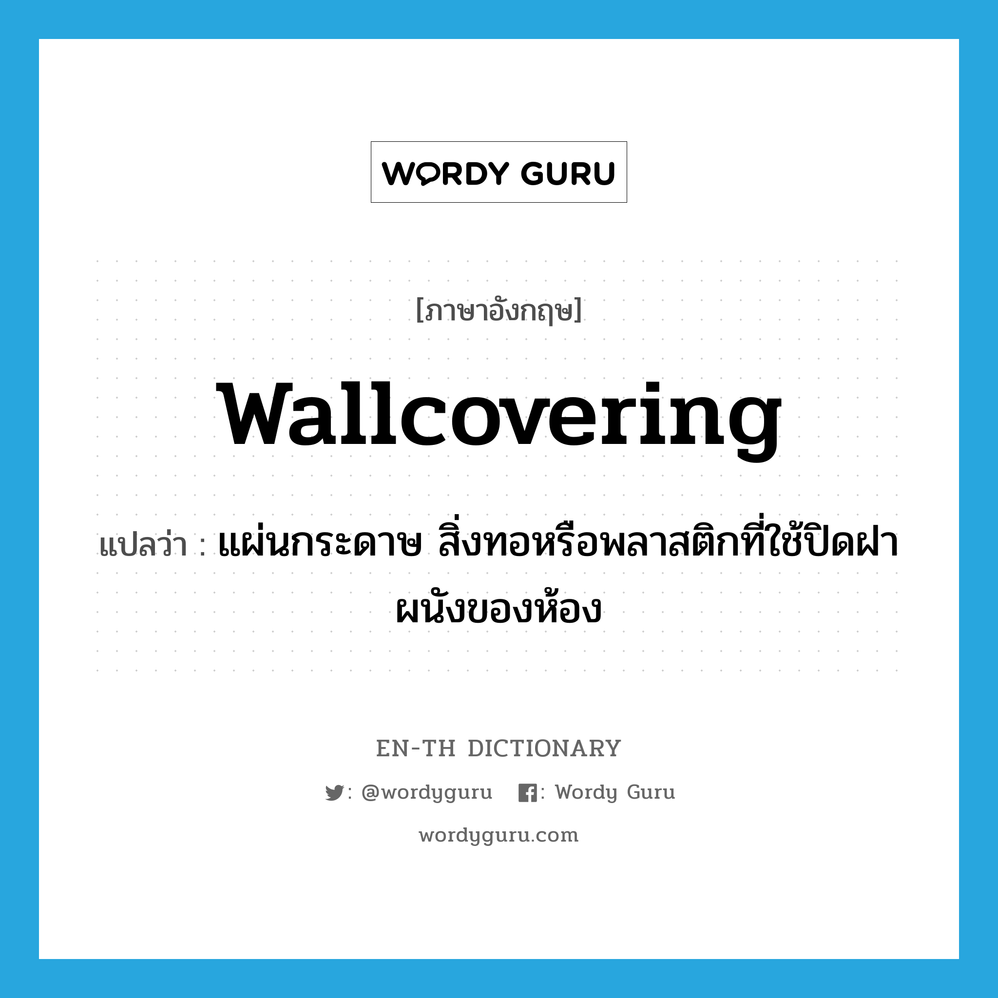 wallcovering แปลว่า?, คำศัพท์ภาษาอังกฤษ wallcovering แปลว่า แผ่นกระดาษ สิ่งทอหรือพลาสติกที่ใช้ปิดฝาผนังของห้อง ประเภท N หมวด N