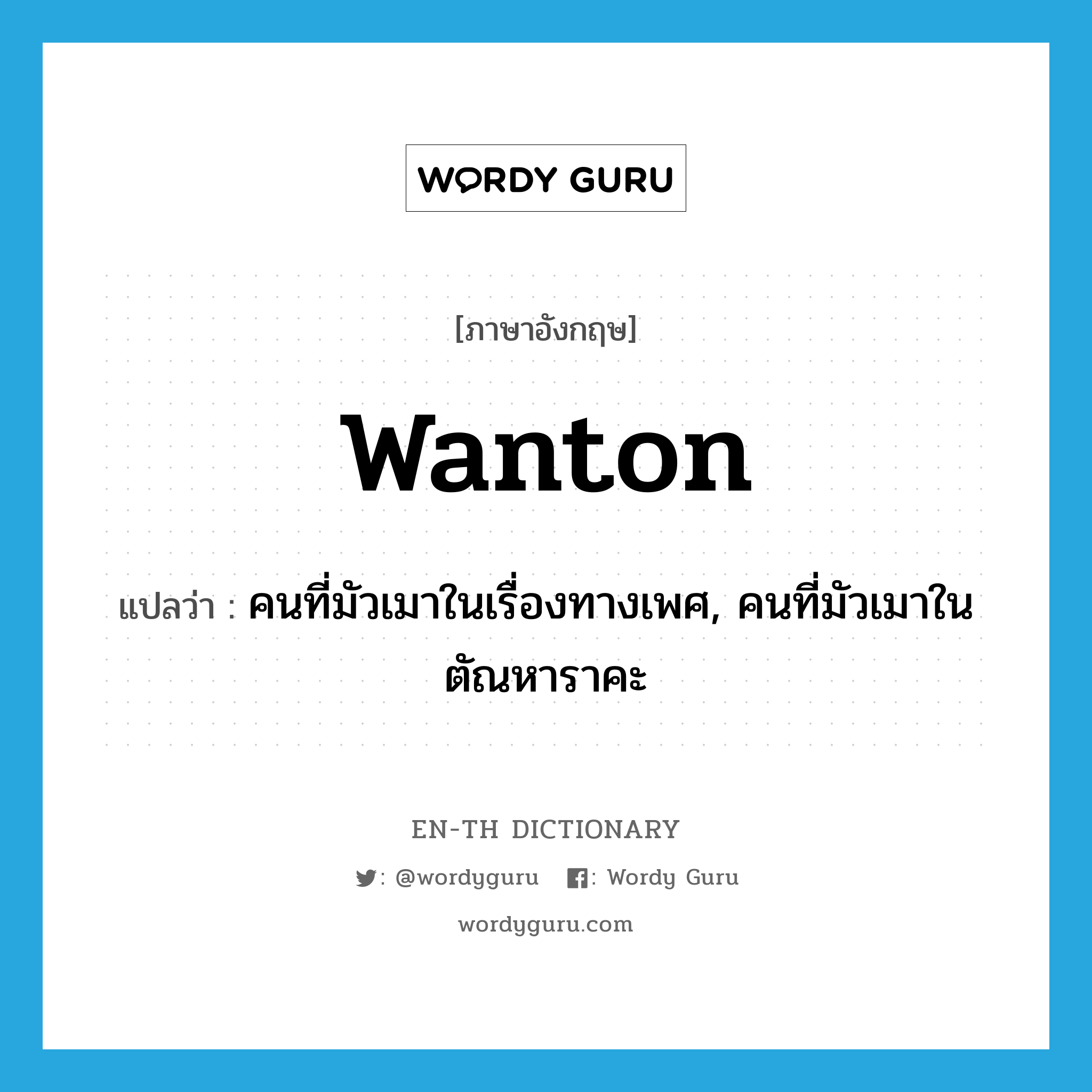 wanton แปลว่า?, คำศัพท์ภาษาอังกฤษ wanton แปลว่า คนที่มัวเมาในเรื่องทางเพศ, คนที่มัวเมาในตัณหาราคะ ประเภท N หมวด N