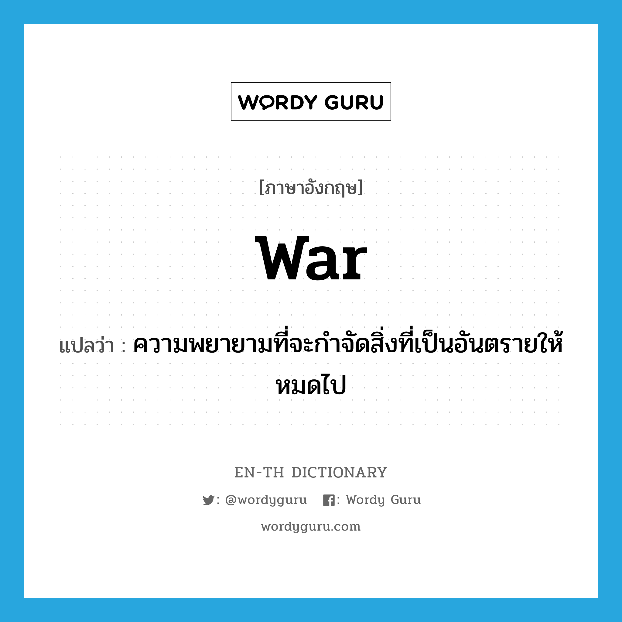 war แปลว่า?, คำศัพท์ภาษาอังกฤษ war แปลว่า ความพยายามที่จะกำจัดสิ่งที่เป็นอันตรายให้หมดไป ประเภท N หมวด N