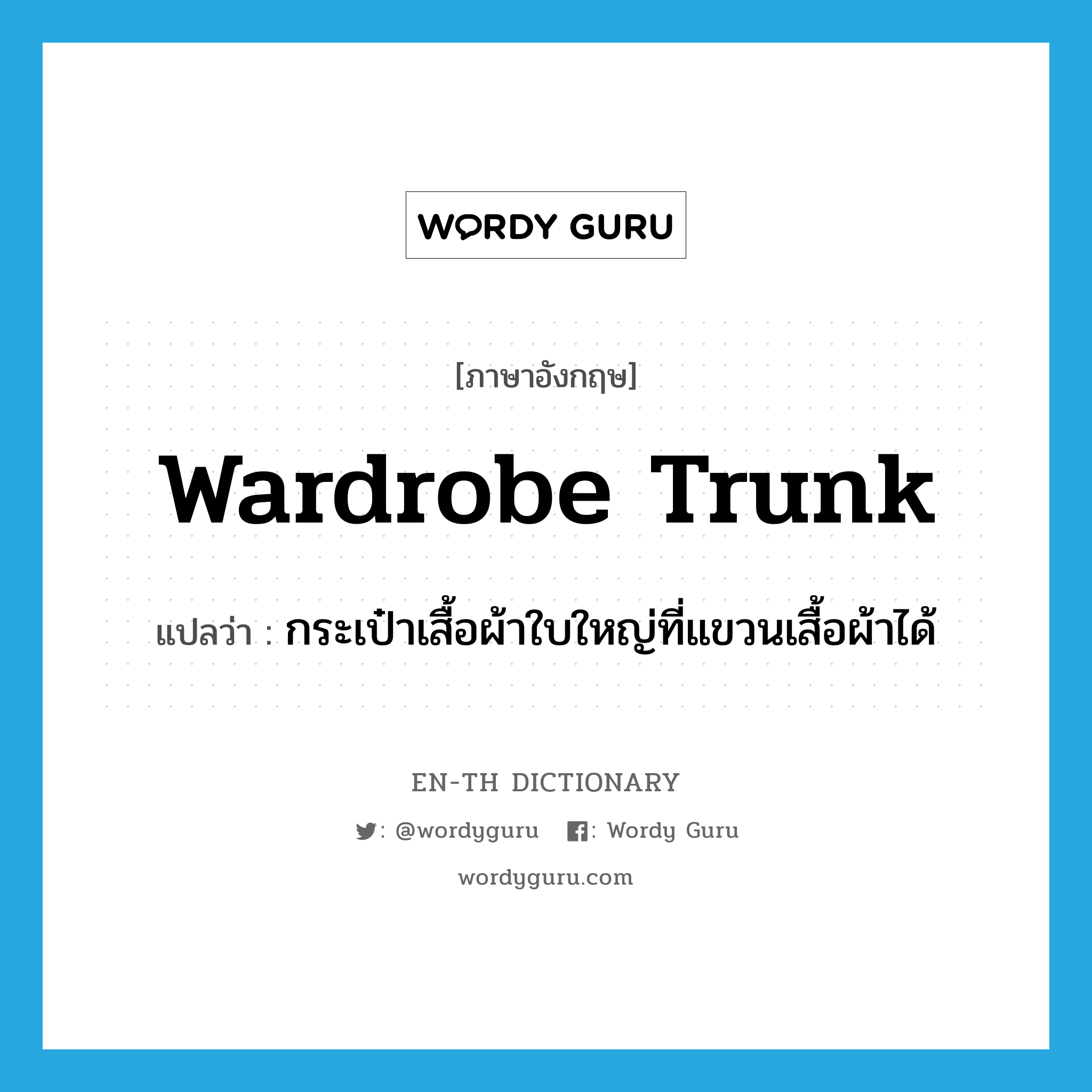 wardrobe trunk แปลว่า?, คำศัพท์ภาษาอังกฤษ wardrobe trunk แปลว่า กระเป๋าเสื้อผ้าใบใหญ่ที่แขวนเสื้อผ้าได้ ประเภท N หมวด N