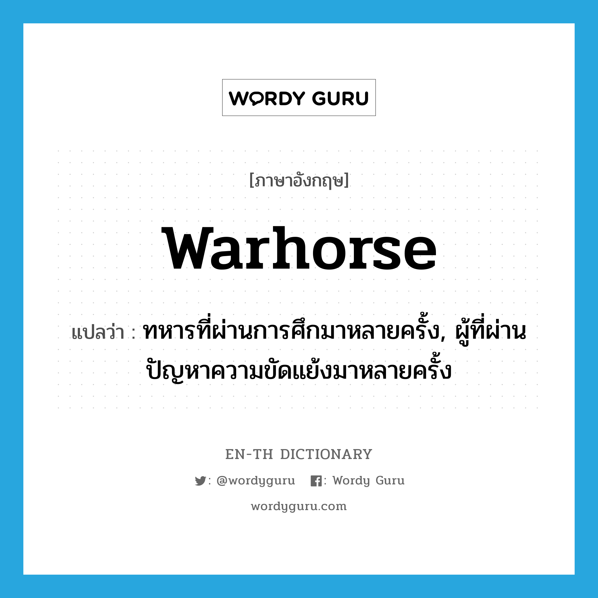 warhorse แปลว่า?, คำศัพท์ภาษาอังกฤษ warhorse แปลว่า ทหารที่ผ่านการศึกมาหลายครั้ง, ผู้ที่ผ่านปัญหาความขัดแย้งมาหลายครั้ง ประเภท N หมวด N