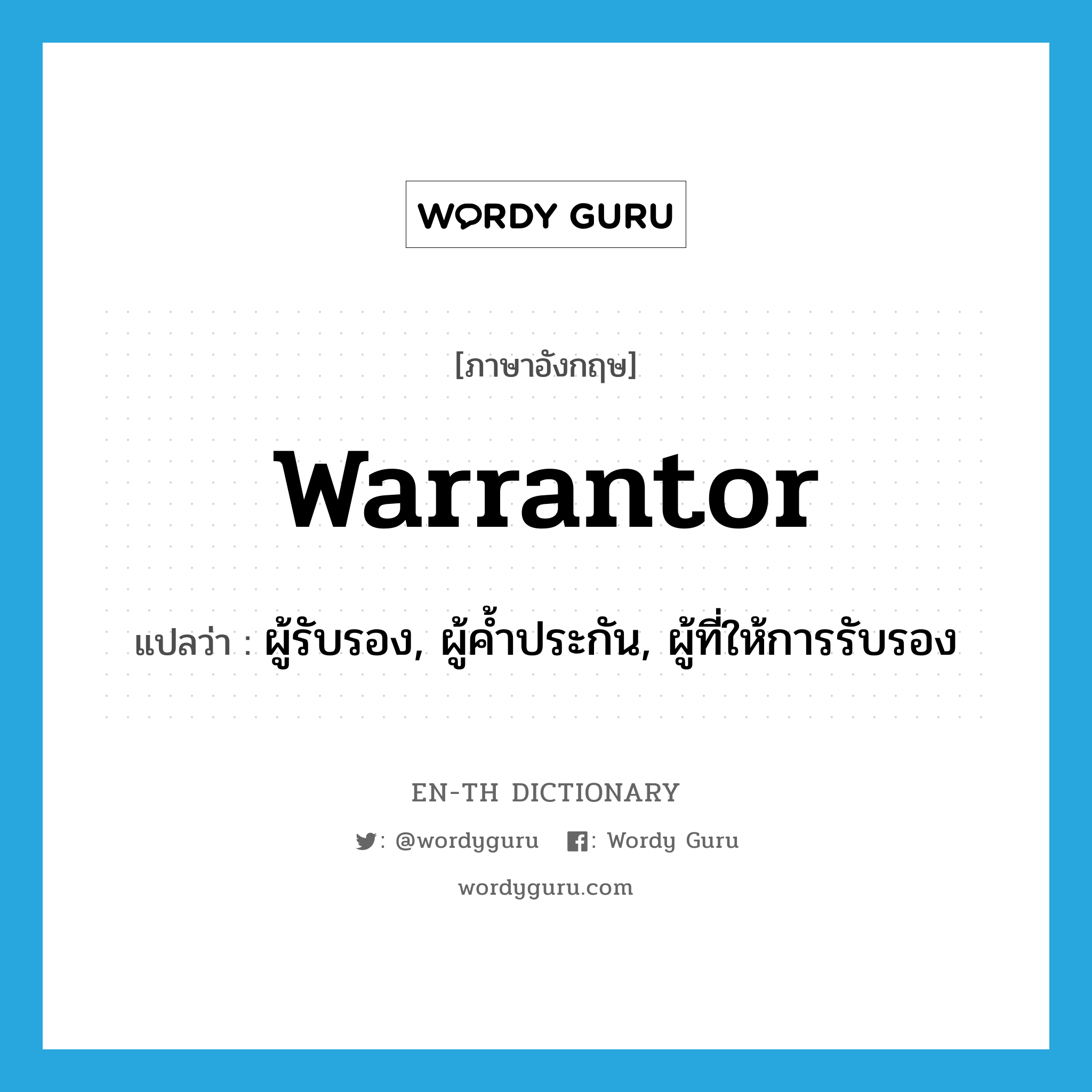 warrantor แปลว่า?, คำศัพท์ภาษาอังกฤษ warrantor แปลว่า ผู้รับรอง, ผู้ค้ำประกัน, ผู้ที่ให้การรับรอง ประเภท N หมวด N