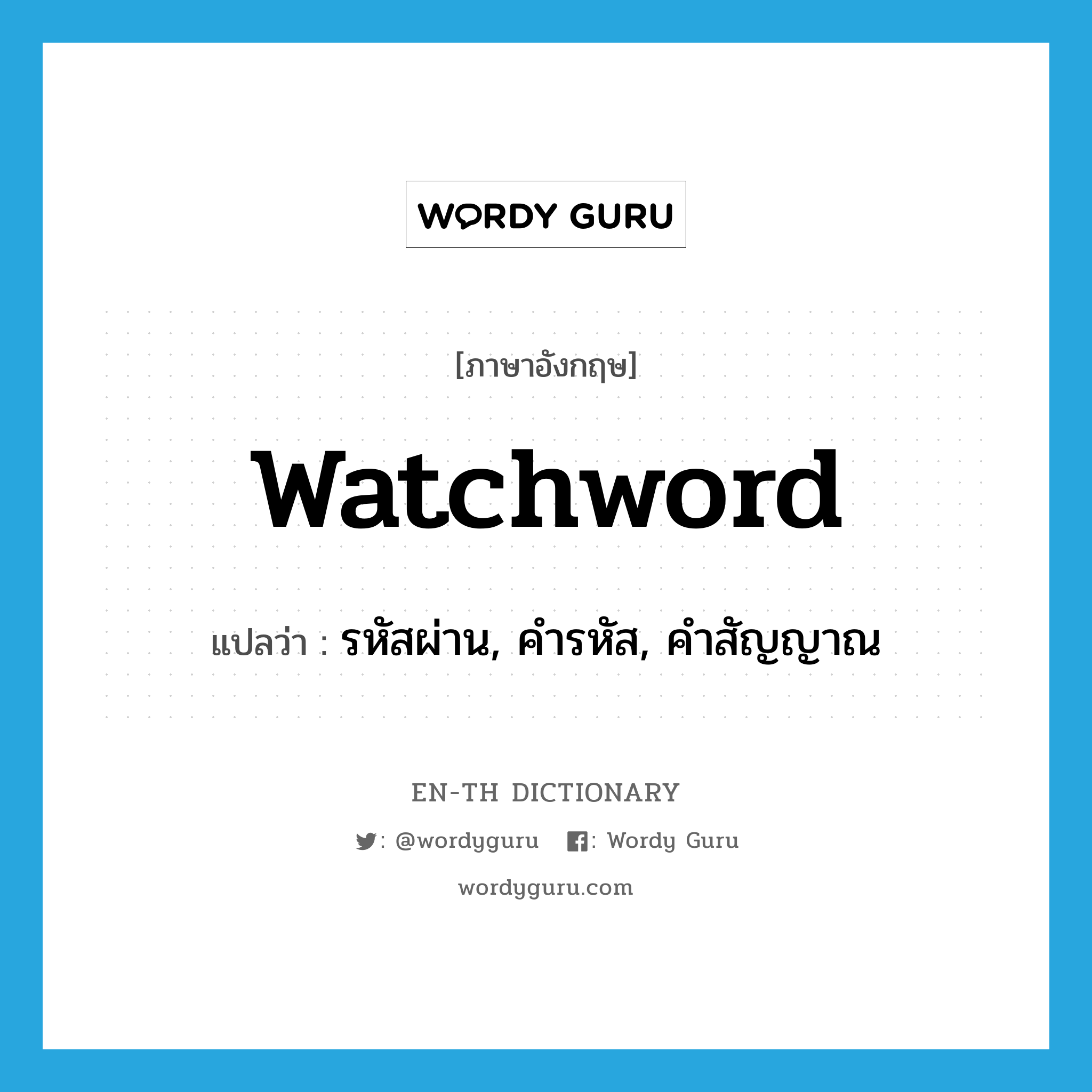 watchword แปลว่า?, คำศัพท์ภาษาอังกฤษ watchword แปลว่า รหัสผ่าน, คำรหัส, คำสัญญาณ ประเภท N หมวด N