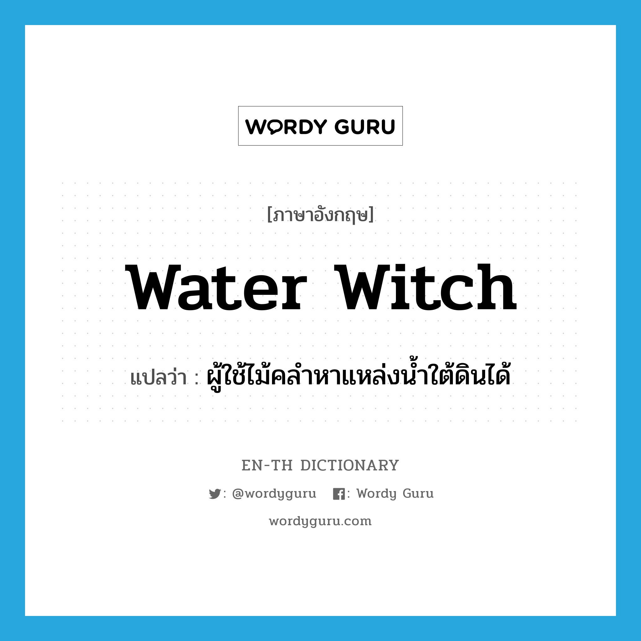 water witch แปลว่า?, คำศัพท์ภาษาอังกฤษ water witch แปลว่า ผู้ใช้ไม้คลำหาแหล่งน้ำใต้ดินได้ ประเภท N หมวด N