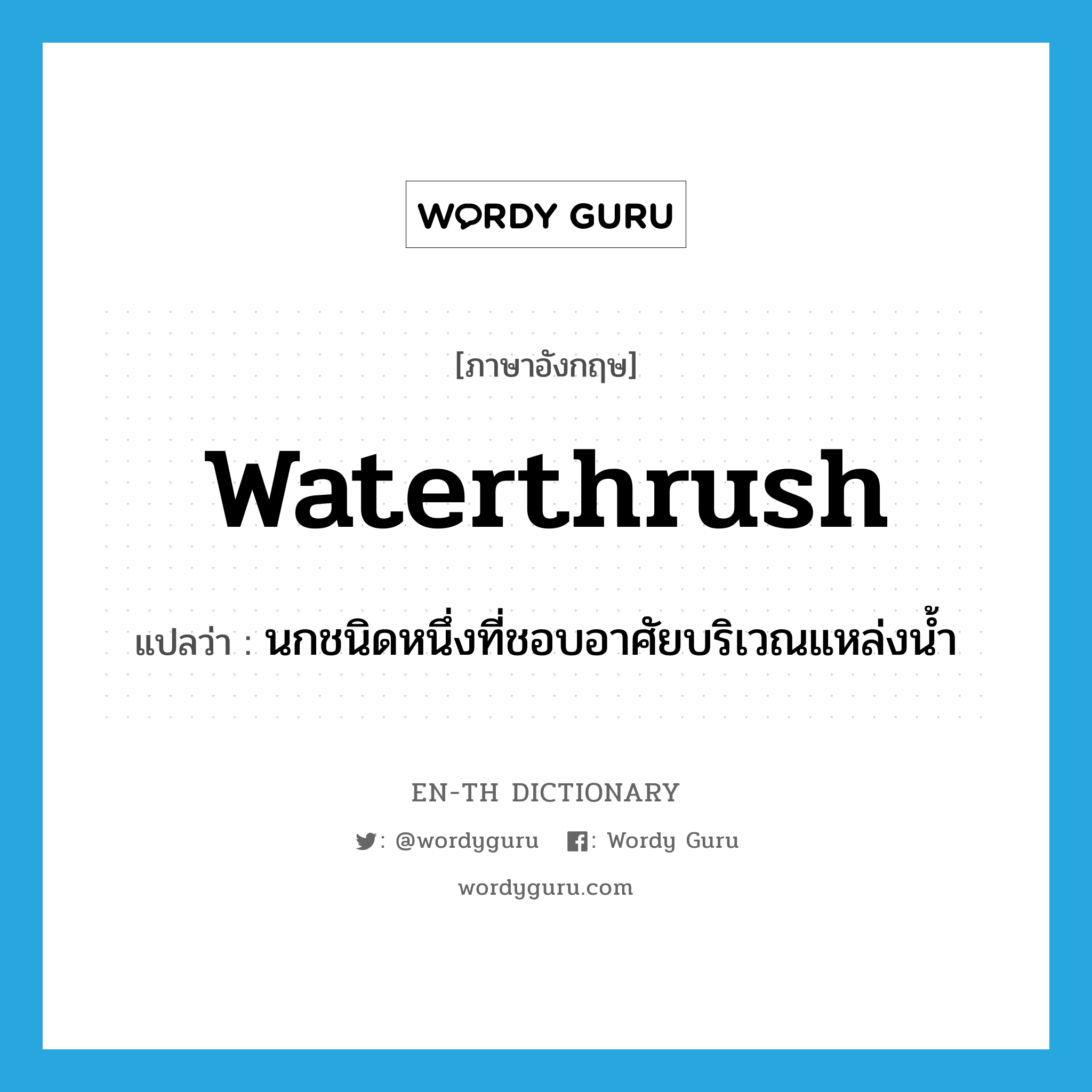 waterthrush แปลว่า?, คำศัพท์ภาษาอังกฤษ waterthrush แปลว่า นกชนิดหนึ่งที่ชอบอาศัยบริเวณแหล่งน้ำ ประเภท N หมวด N