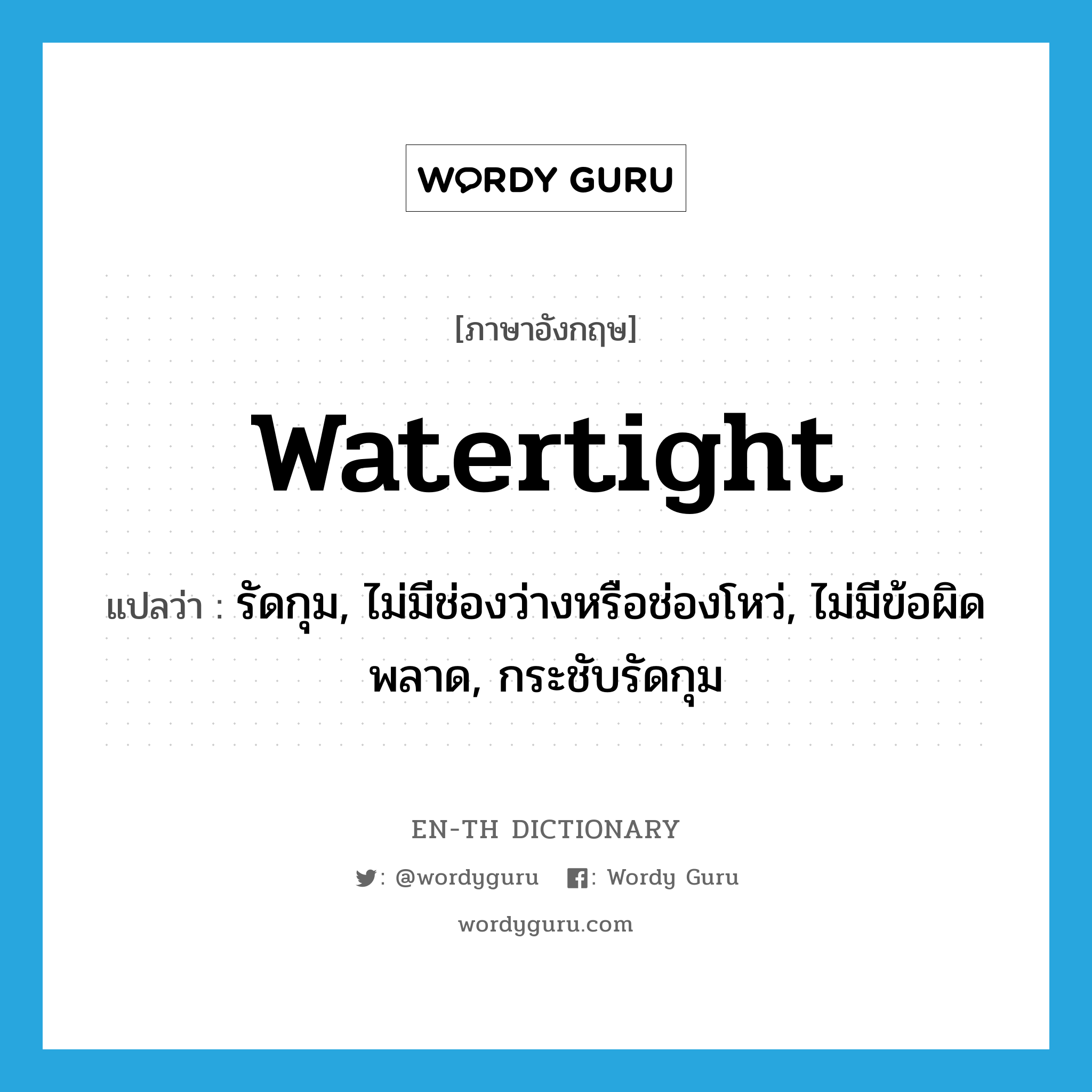 watertight แปลว่า?, คำศัพท์ภาษาอังกฤษ watertight แปลว่า รัดกุม, ไม่มีช่องว่างหรือช่องโหว่, ไม่มีข้อผิดพลาด, กระชับรัดกุม ประเภท ADJ หมวด ADJ