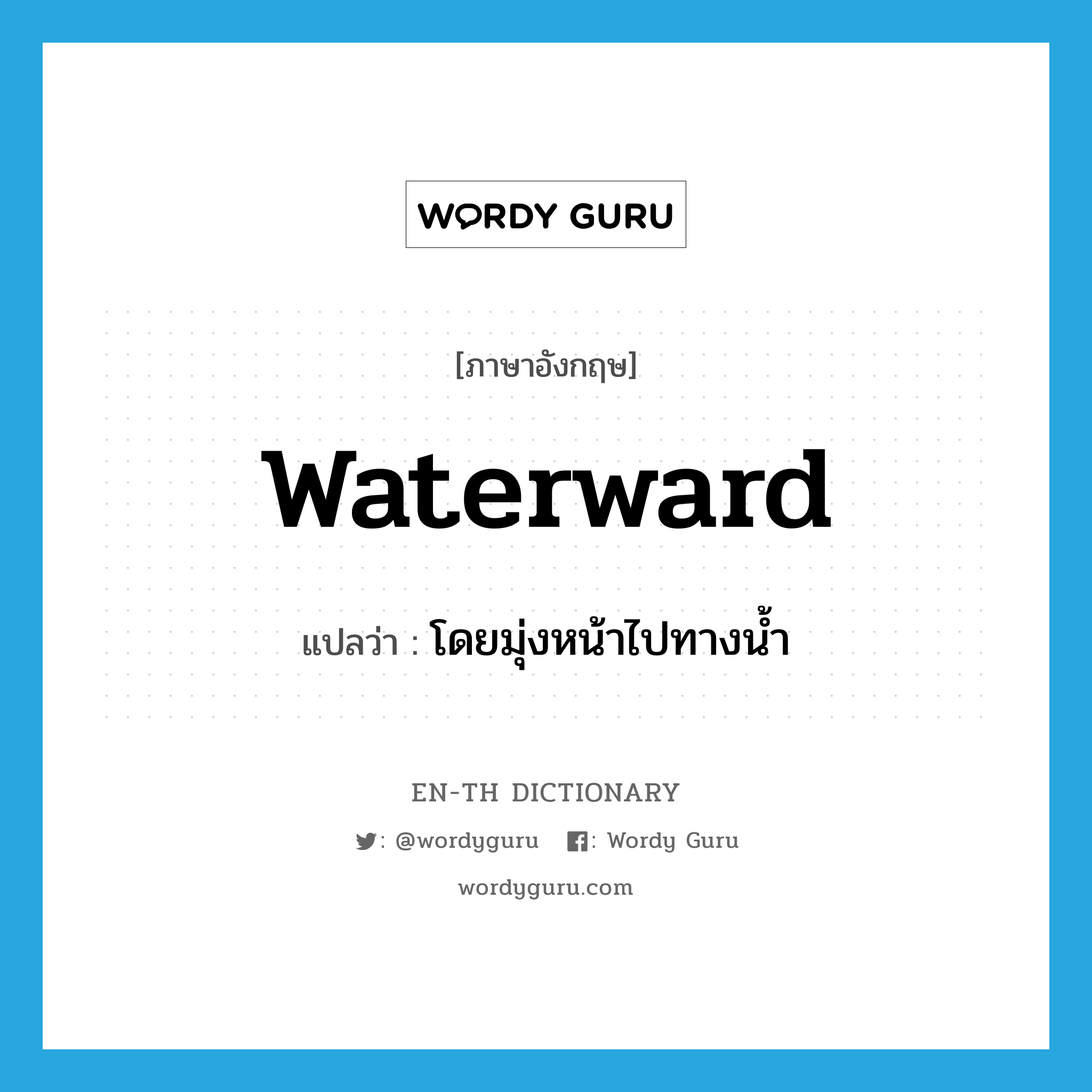 waterward แปลว่า?, คำศัพท์ภาษาอังกฤษ waterward แปลว่า โดยมุ่งหน้าไปทางน้ำ ประเภท ADV หมวด ADV