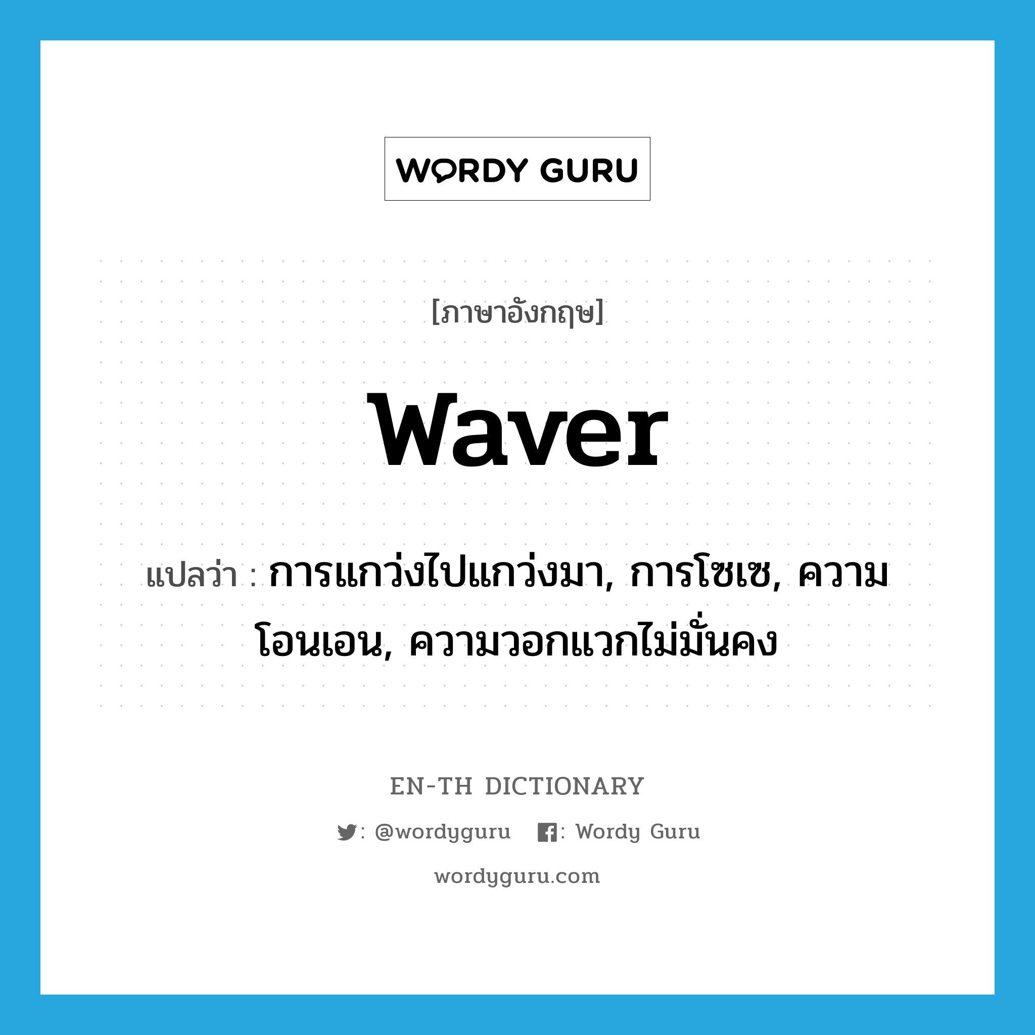 waver แปลว่า?, คำศัพท์ภาษาอังกฤษ waver แปลว่า การแกว่งไปแกว่งมา, การโซเซ, ความโอนเอน, ความวอกแวกไม่มั่นคง ประเภท N หมวด N