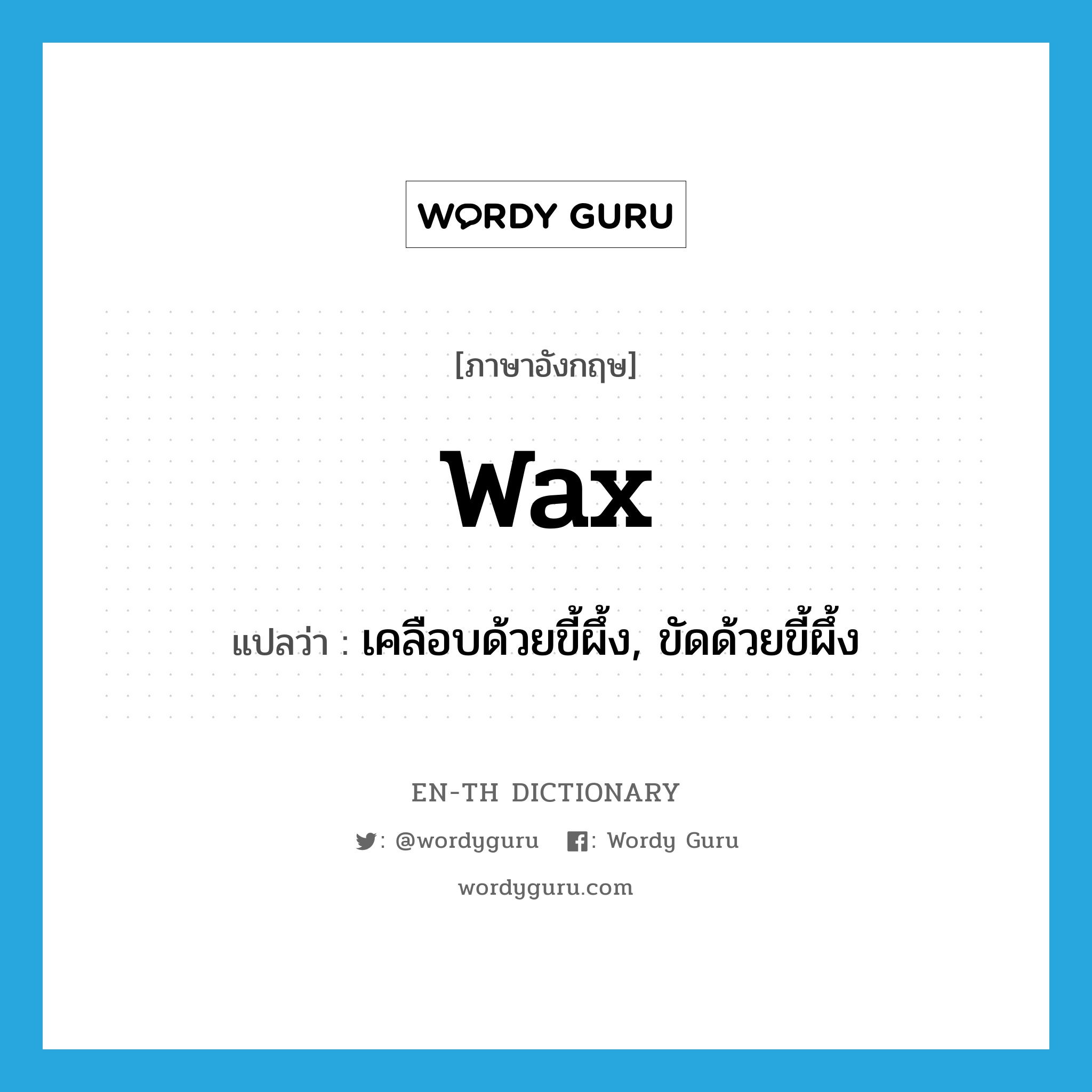 wax แปลว่า?, คำศัพท์ภาษาอังกฤษ wax แปลว่า เคลือบด้วยขี้ผึ้ง, ขัดด้วยขี้ผึ้ง ประเภท VT หมวด VT