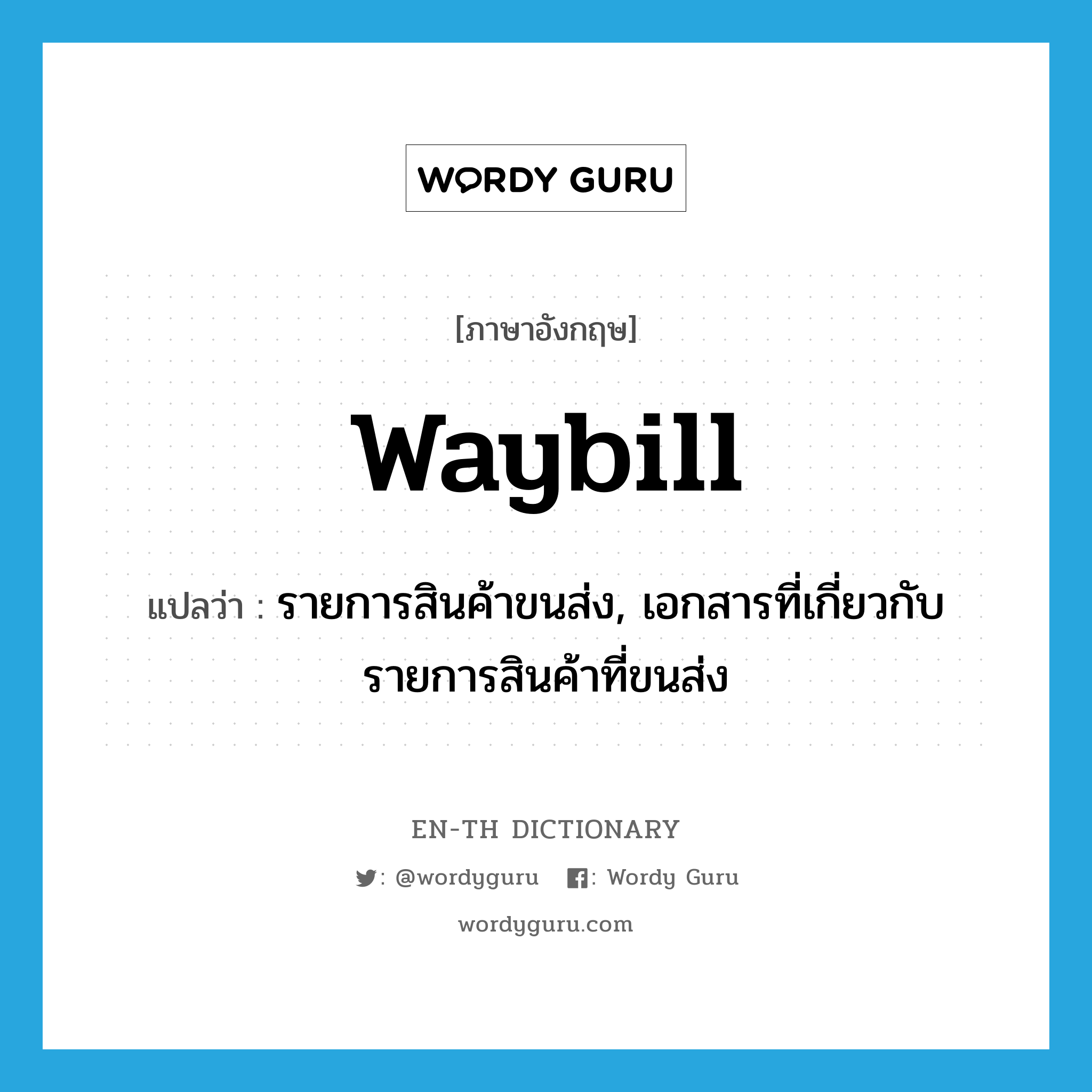 waybill แปลว่า?, คำศัพท์ภาษาอังกฤษ waybill แปลว่า รายการสินค้าขนส่ง, เอกสารที่เกี่ยวกับรายการสินค้าที่ขนส่ง ประเภท N หมวด N