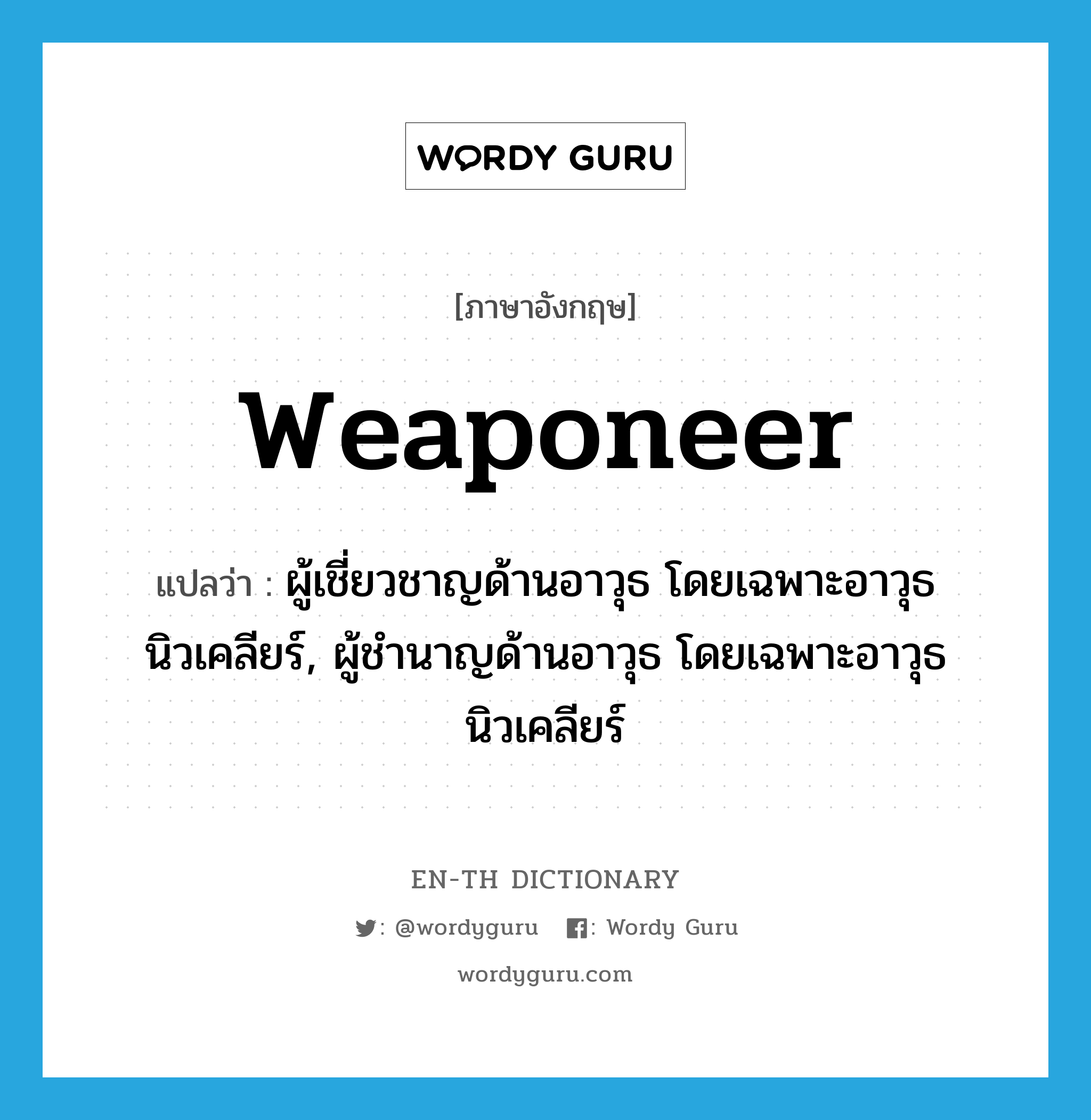 weaponeer แปลว่า?, คำศัพท์ภาษาอังกฤษ weaponeer แปลว่า ผู้เชี่ยวชาญด้านอาวุธ โดยเฉพาะอาวุธนิวเคลียร์, ผู้ชำนาญด้านอาวุธ โดยเฉพาะอาวุธนิวเคลียร์ ประเภท N หมวด N