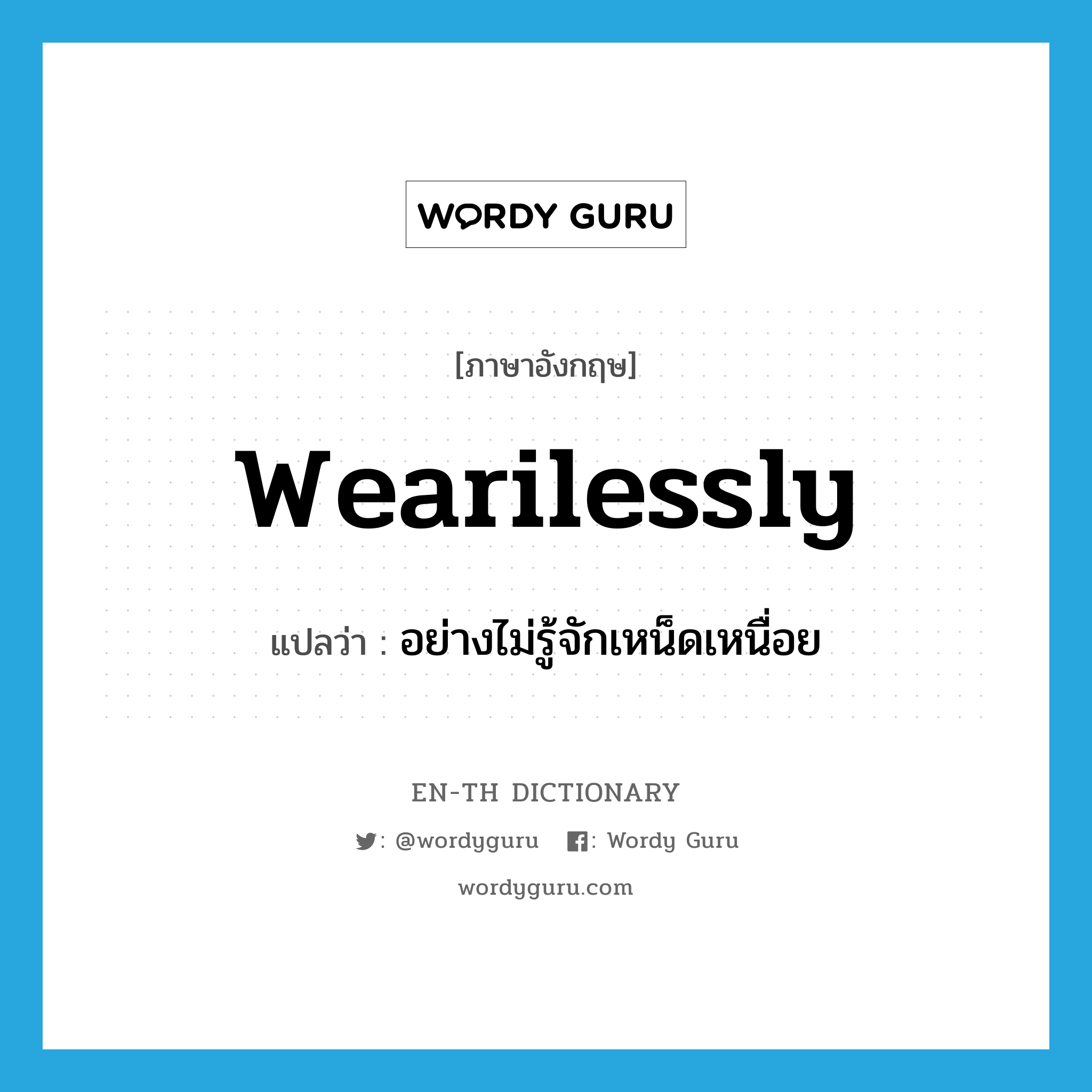 wearilessly แปลว่า?, คำศัพท์ภาษาอังกฤษ wearilessly แปลว่า อย่างไม่รู้จักเหน็ดเหนื่อย ประเภท ADV หมวด ADV