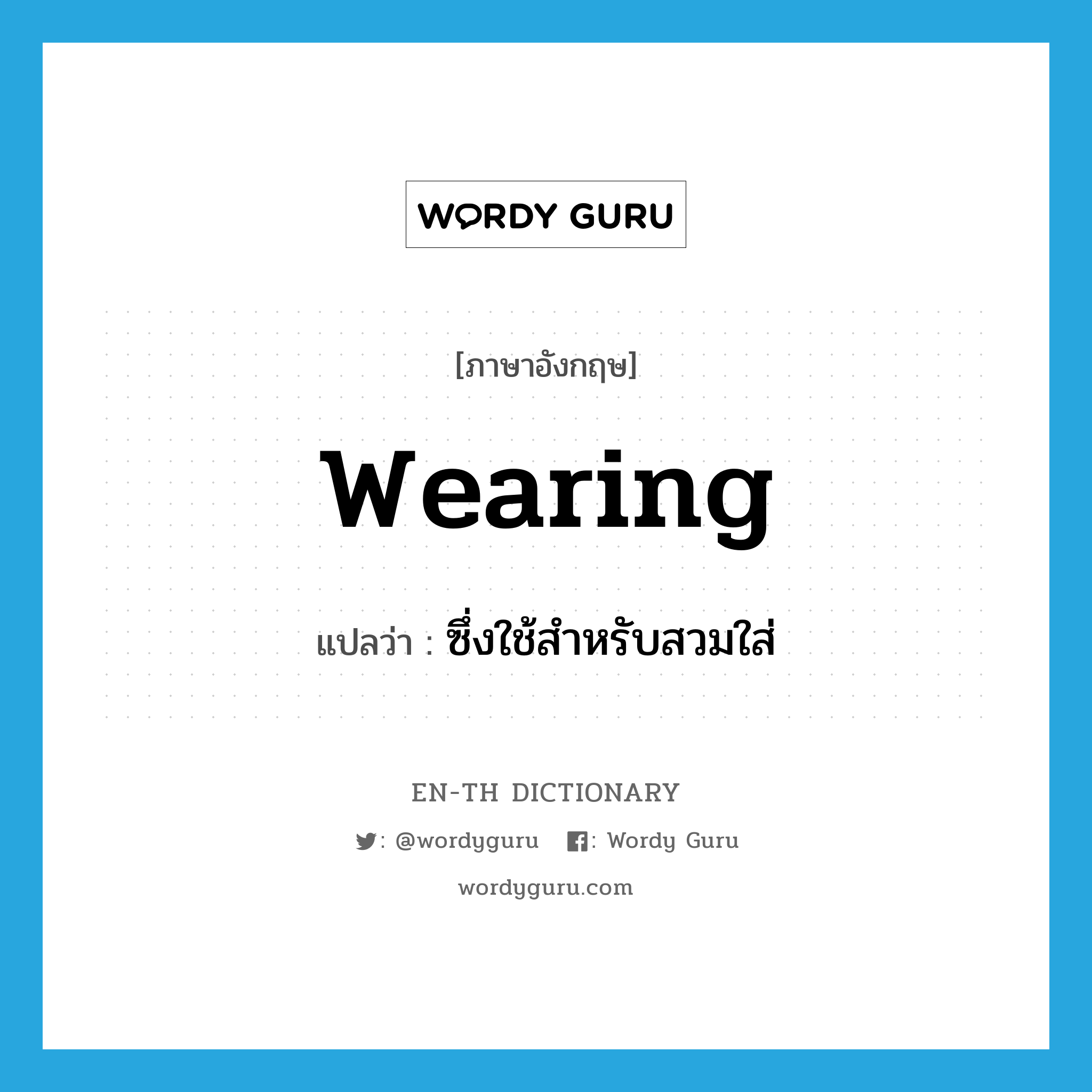 wearing แปลว่า?, คำศัพท์ภาษาอังกฤษ wearing แปลว่า ซึ่งใช้สำหรับสวมใส่ ประเภท ADJ หมวด ADJ