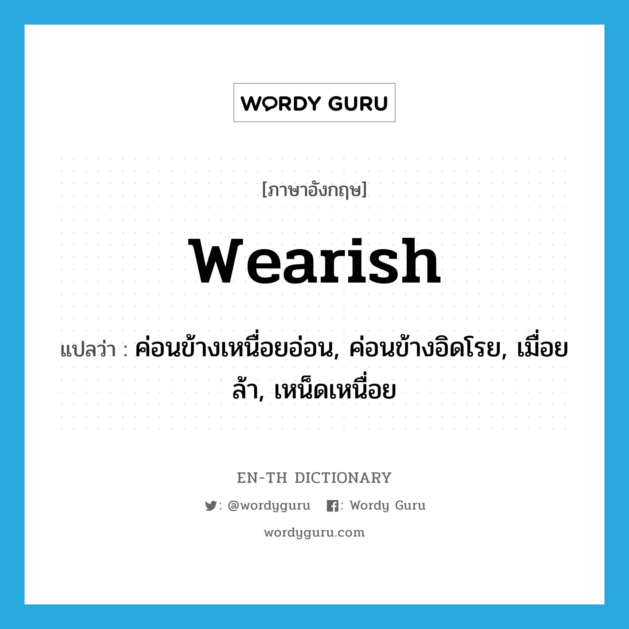 wearish แปลว่า?, คำศัพท์ภาษาอังกฤษ wearish แปลว่า ค่อนข้างเหนื่อยอ่อน, ค่อนข้างอิดโรย, เมื่อยล้า, เหน็ดเหนื่อย ประเภท ADJ หมวด ADJ