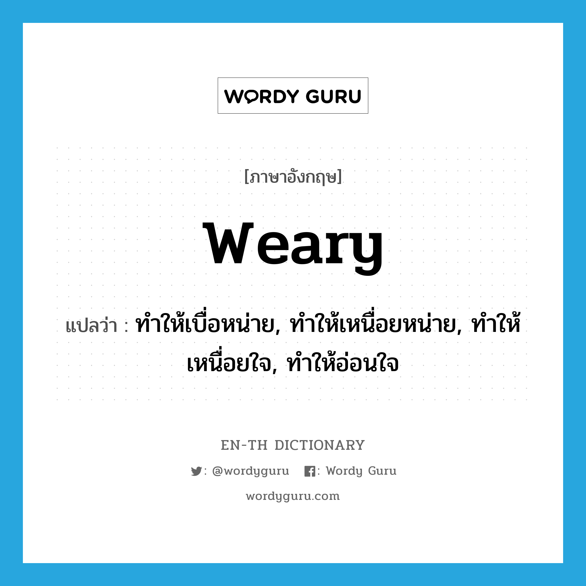 weary แปลว่า?, คำศัพท์ภาษาอังกฤษ weary แปลว่า ทำให้เบื่อหน่าย, ทำให้เหนื่อยหน่าย, ทำให้เหนื่อยใจ, ทำให้อ่อนใจ ประเภท VT หมวด VT