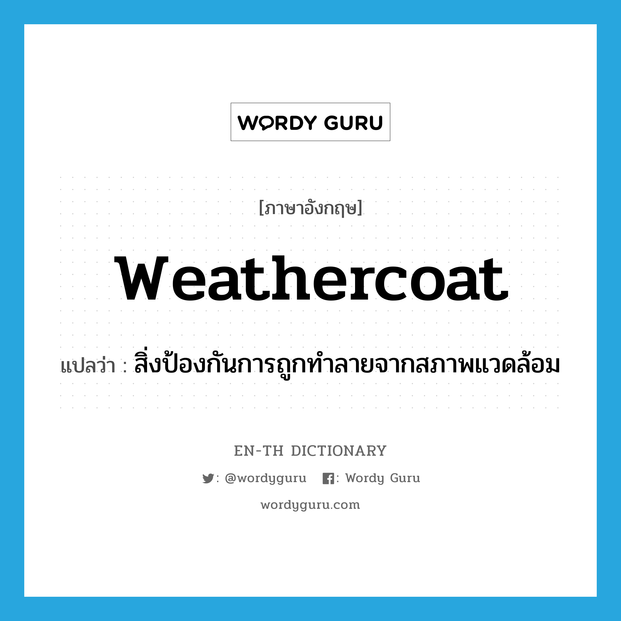 weathercoat แปลว่า?, คำศัพท์ภาษาอังกฤษ weathercoat แปลว่า สิ่งป้องกันการถูกทำลายจากสภาพแวดล้อม ประเภท N หมวด N