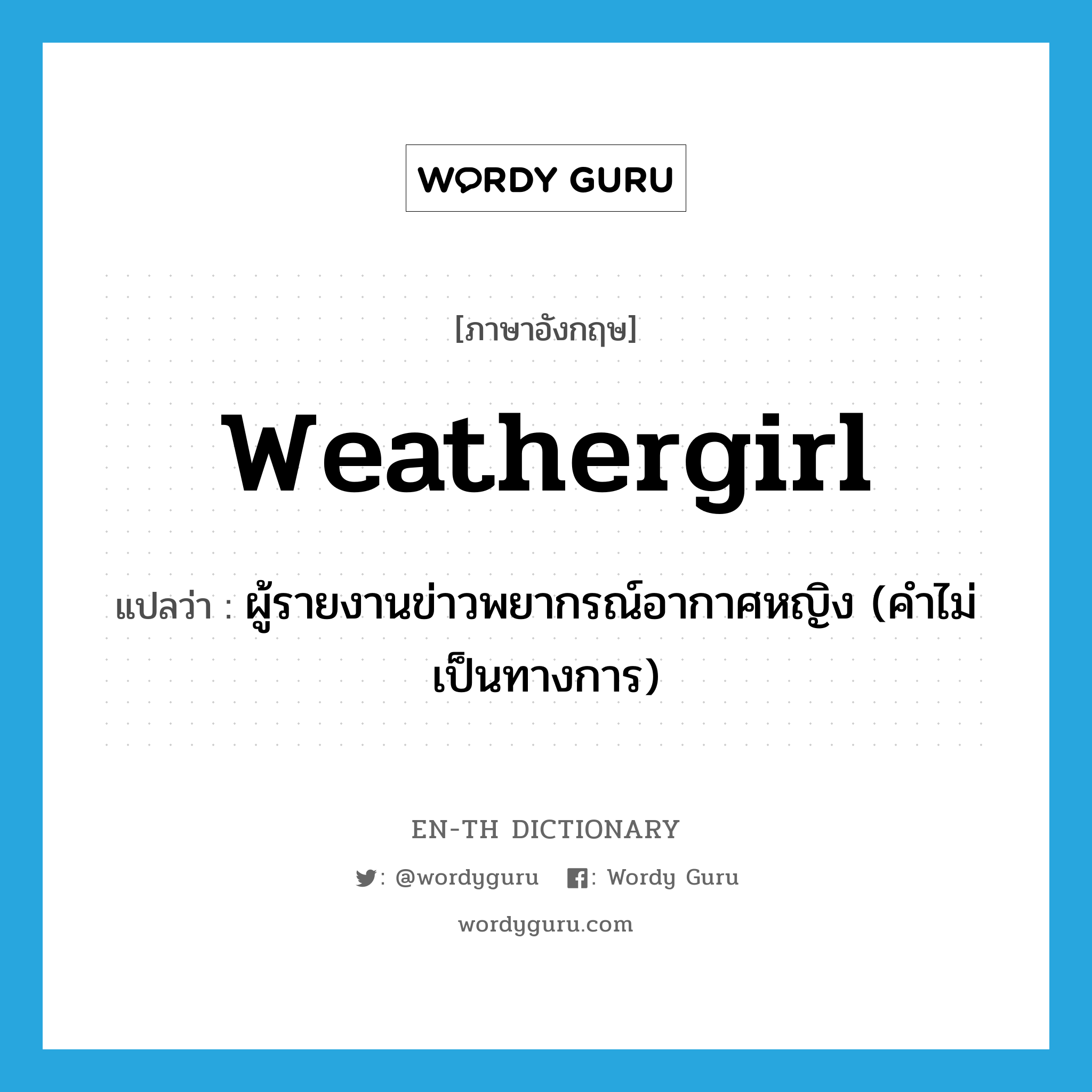 weathergirl แปลว่า?, คำศัพท์ภาษาอังกฤษ weathergirl แปลว่า ผู้รายงานข่าวพยากรณ์อากาศหญิง (คำไม่เป็นทางการ) ประเภท N หมวด N