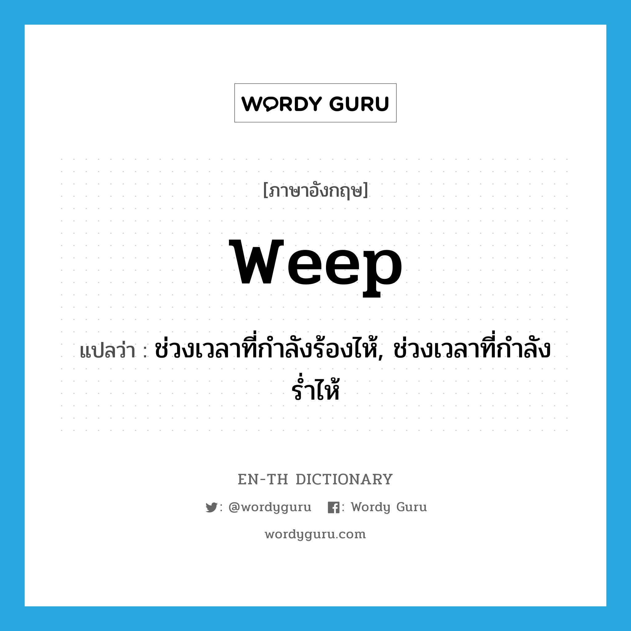 weep แปลว่า?, คำศัพท์ภาษาอังกฤษ weep แปลว่า ช่วงเวลาที่กำลังร้องไห้, ช่วงเวลาที่กำลังร่ำไห้ ประเภท N หมวด N