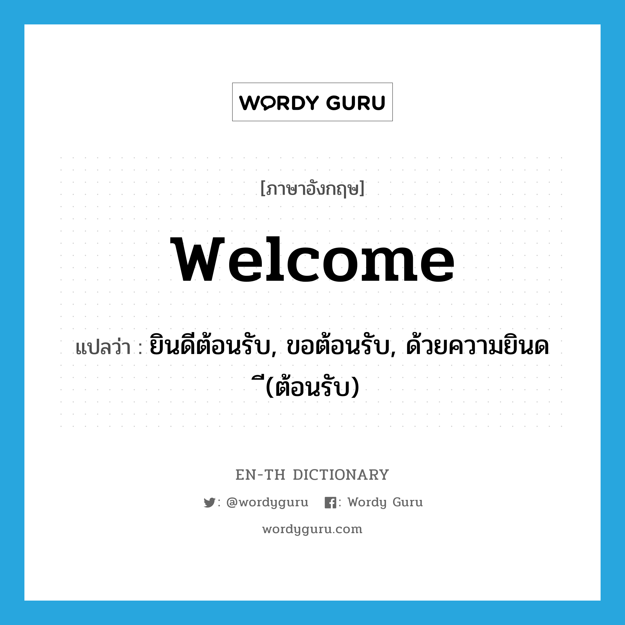 welcome แปลว่า?, คำศัพท์ภาษาอังกฤษ welcome แปลว่า ยินดีต้อนรับ, ขอต้อนรับ, ด้วยความยินดี(ต้อนรับ) ประเภท INT หมวด INT