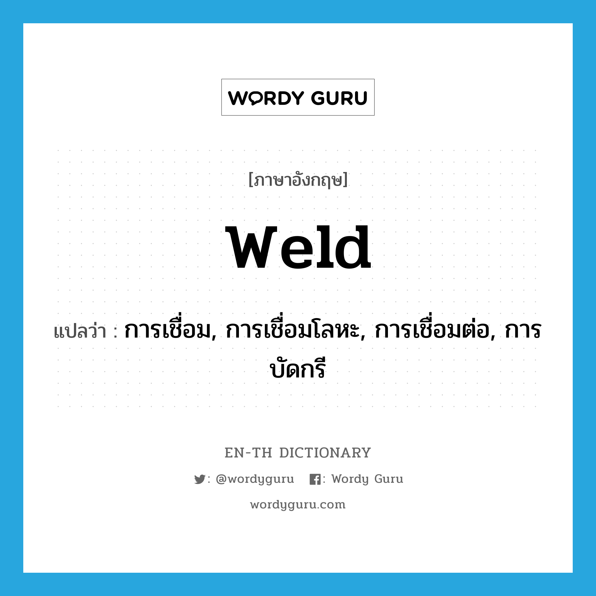 weld แปลว่า?, คำศัพท์ภาษาอังกฤษ weld แปลว่า การเชื่อม, การเชื่อมโลหะ, การเชื่อมต่อ, การบัดกรี ประเภท N หมวด N